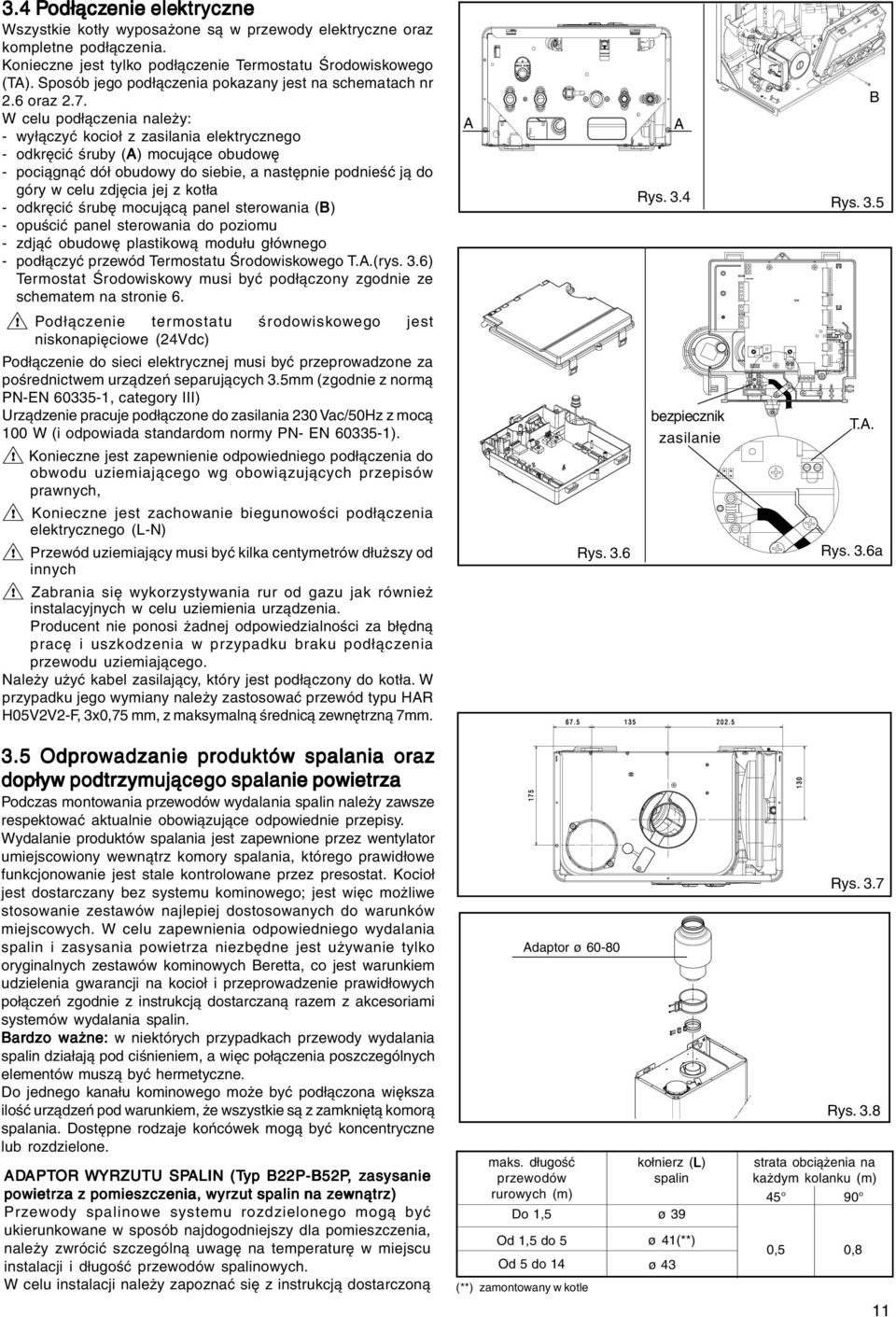 W celu podłączenia należy: - wyłączyć kocioł z zasilania elektrycznego - odkręcić śruby (A) mocujące obudowę - pociągnąć dół obudowy do siebie, a następnie podnieść ją do góry w celu zdjęcia jej z