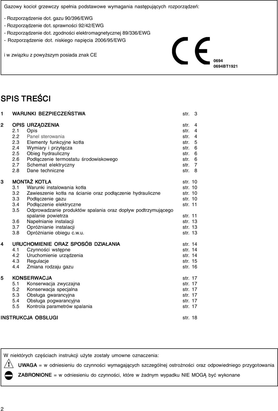 3 2 OPIS URZĄDZENIA str. 4 2.1 Opis str. 4 2.2 Panel sterowania str. 4 2.3 Elementy funkcyjne kotła str. 5 2.4 Wymiary i przyłącza str. 6 2.5 Obieg hydrauliczny str. 6 2.6 Podłączenie termostatu środowiskowego str.