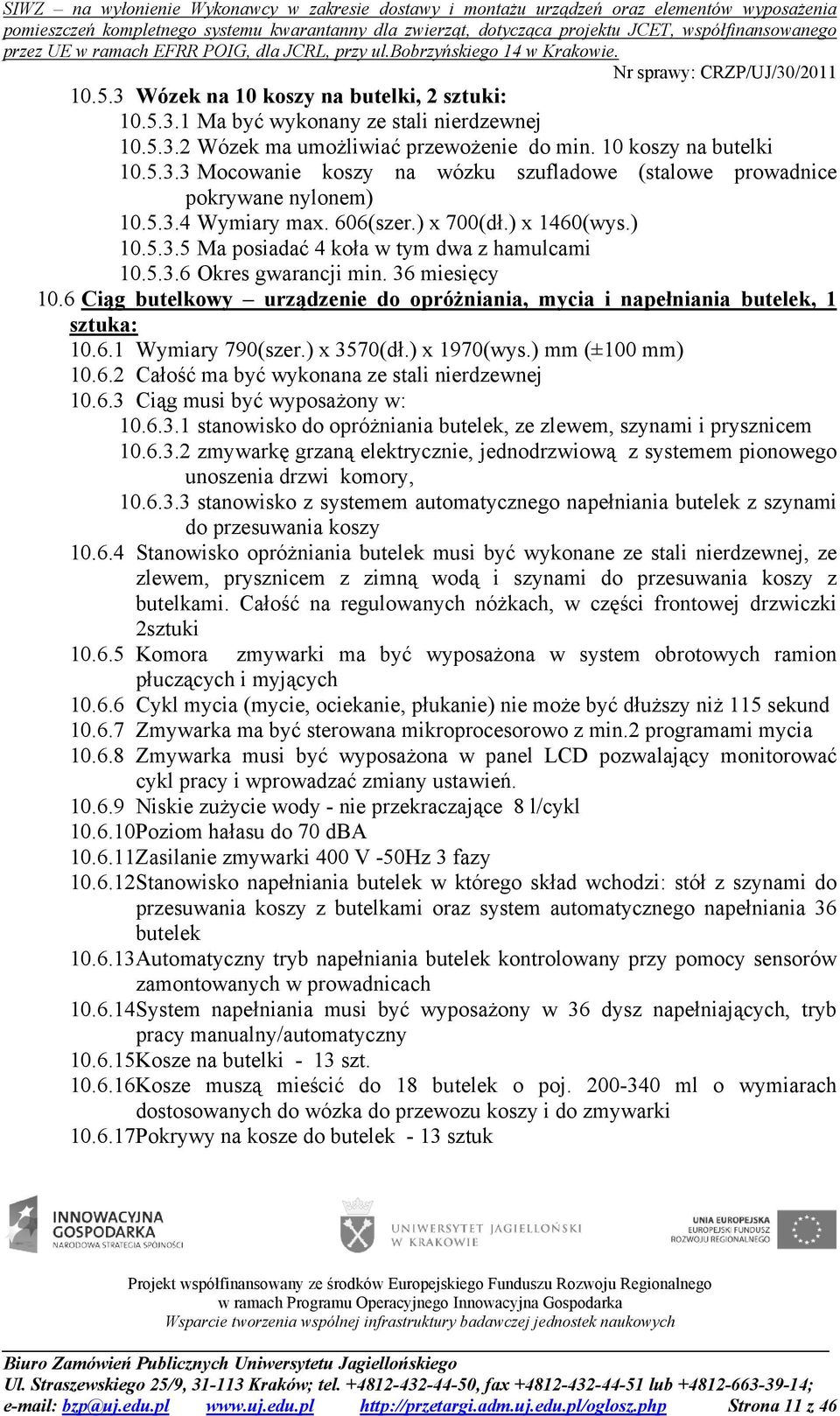 6 Ciąg butelkowy urządzenie do opróżniania, mycia i napełniania butelek, 1 sztuka: 10.6.1 Wymiary 790(szer.) x 3570(dł.) x 1970(wys.) mm (±100 mm) 10.6.2 Całość ma być wykonana ze stali nierdzewnej 10.