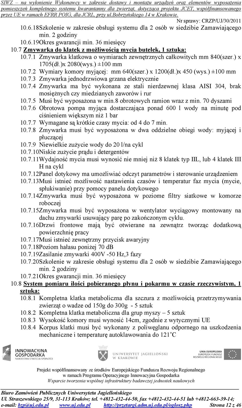 ) x 1200(dł.)x 450 (wys.) ±100 mm 10.7.3 Zmywarka jednodrzwiowa grzana elektrycznie 10.7.4 Zmywarka ma być wykonana ze stali nierdzewnej klasa AISI 304, brak mosiężnych czy miedzianych zaworów i rur 10.