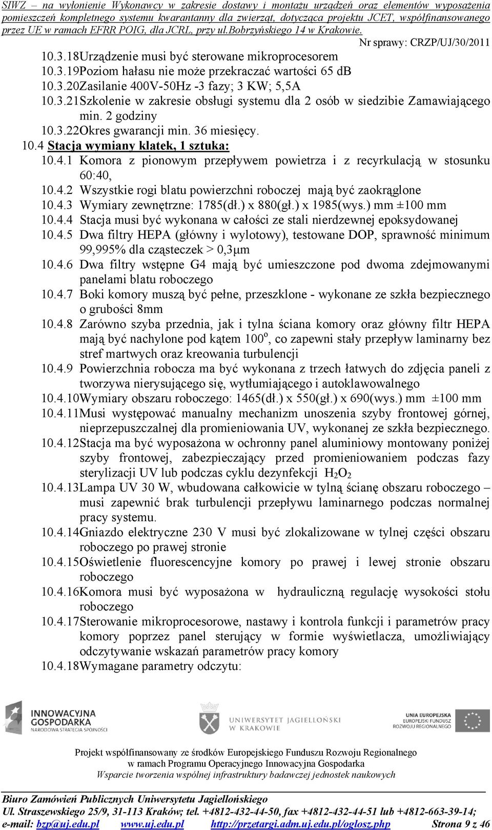 4.3 Wymiary zewnętrzne: 1785(dł.) x 880(gł.) x 1985(wys.) mm ±100 mm 10.4.4 Stacja musi być wykonana w całości ze stali nierdzewnej epoksydowanej 10.4.5 Dwa filtry HEPA (główny i wylotowy), testowane DOP, sprawność minimum 99,995% dla cząsteczek > 0,3µm 10.