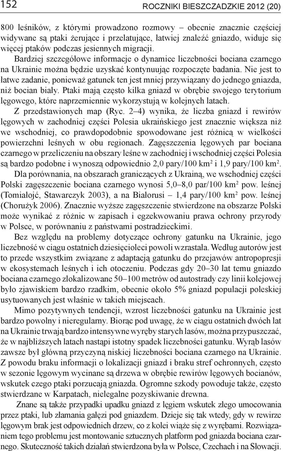 Nie jest to łatwe zadanie, ponieważ gatunek ten jest mniej przywiązany do jednego gniazda, niż bocian biały.