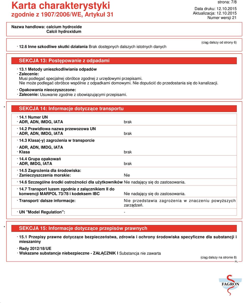 Nie dopuścić do przedostania się do kanalizacji. Opakowania nieoczyszczone: Zalecenie: Usuwanie zgodnie z obowiązującymi przepisami. * SEKCJA 14: Informacje dotyczące transportu 14.