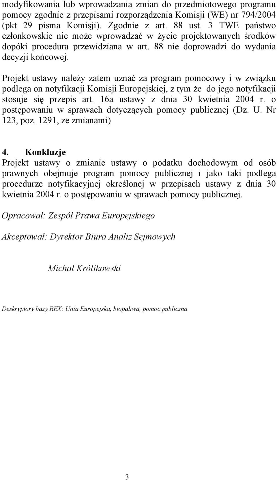 Projekt ustawy należy zatem uznać za program pomocowy i w związku podlega on notyfikacji Komisji Europejskiej, z tym że do jego notyfikacji stosuje się przepis art.