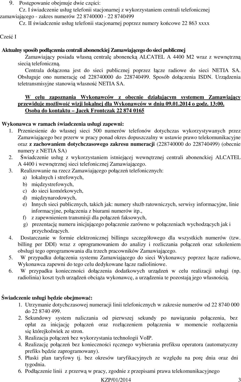 centralę abonencką ALCATEL A 4400 M2 wraz z wewnętrzną siecią telefoniczną. Centrala dołączona jest do sieci publicznej poprzez łącze radiowe do sieci NETIA SA.