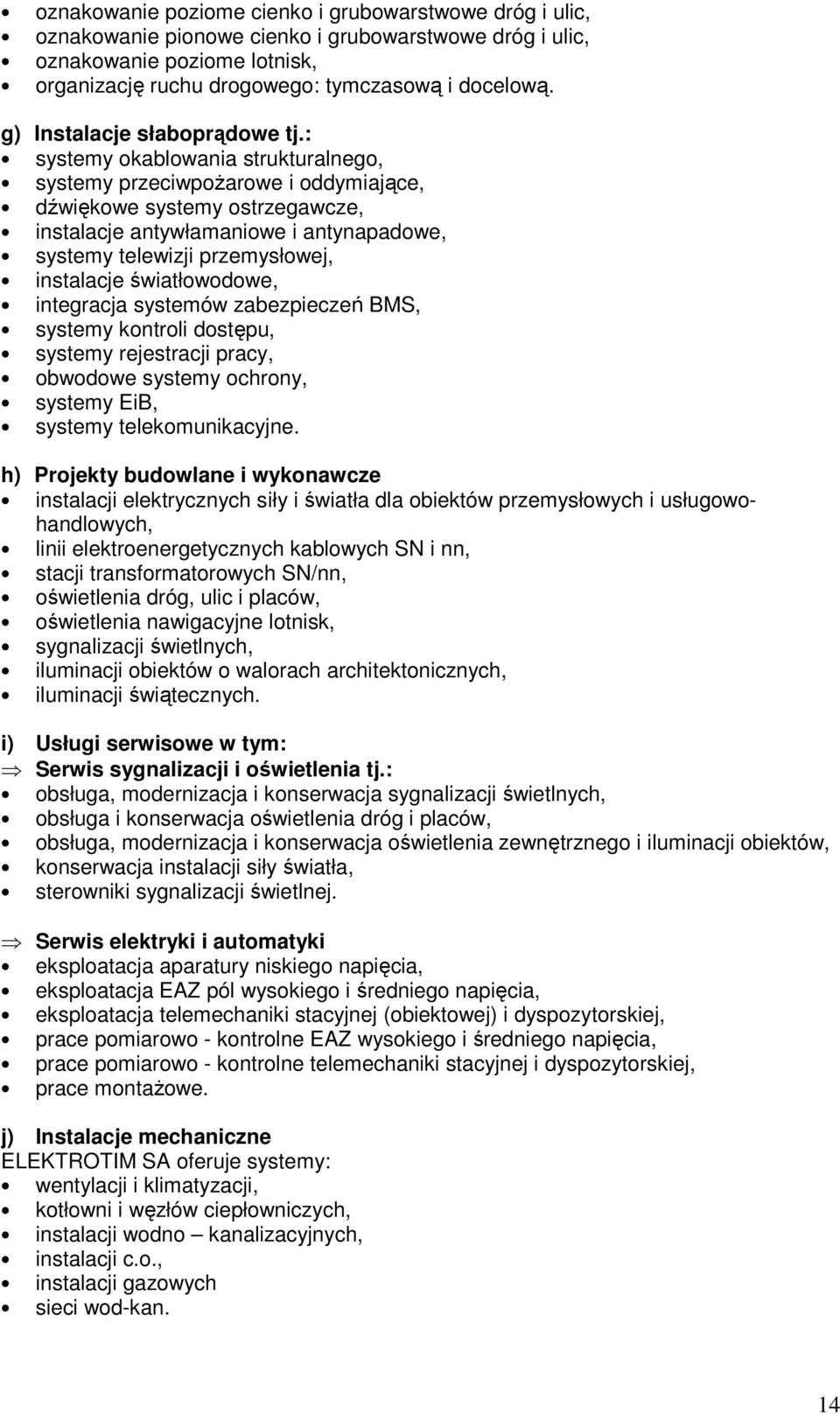 : systemy okablowania strukturalnego, systemy przeciwpoŝarowe i oddymiające, dźwiękowe systemy ostrzegawcze, instalacje antywłamaniowe i antynapadowe, systemy telewizji przemysłowej, instalacje