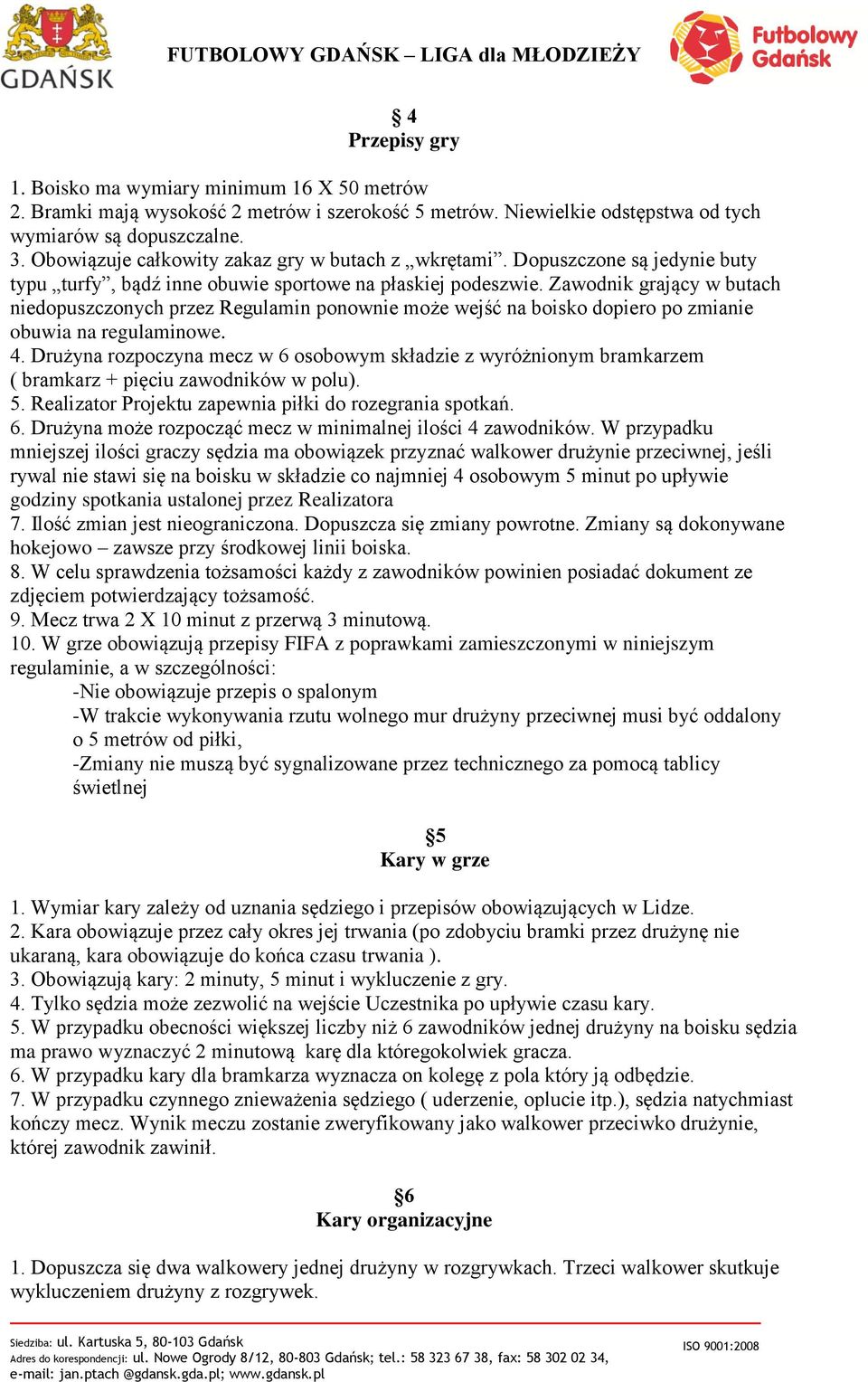 Zawodnik grający w butach niedopuszczonych przez Regulamin ponownie może wejść na boisko dopiero po zmianie obuwia na regulaminowe. 4.