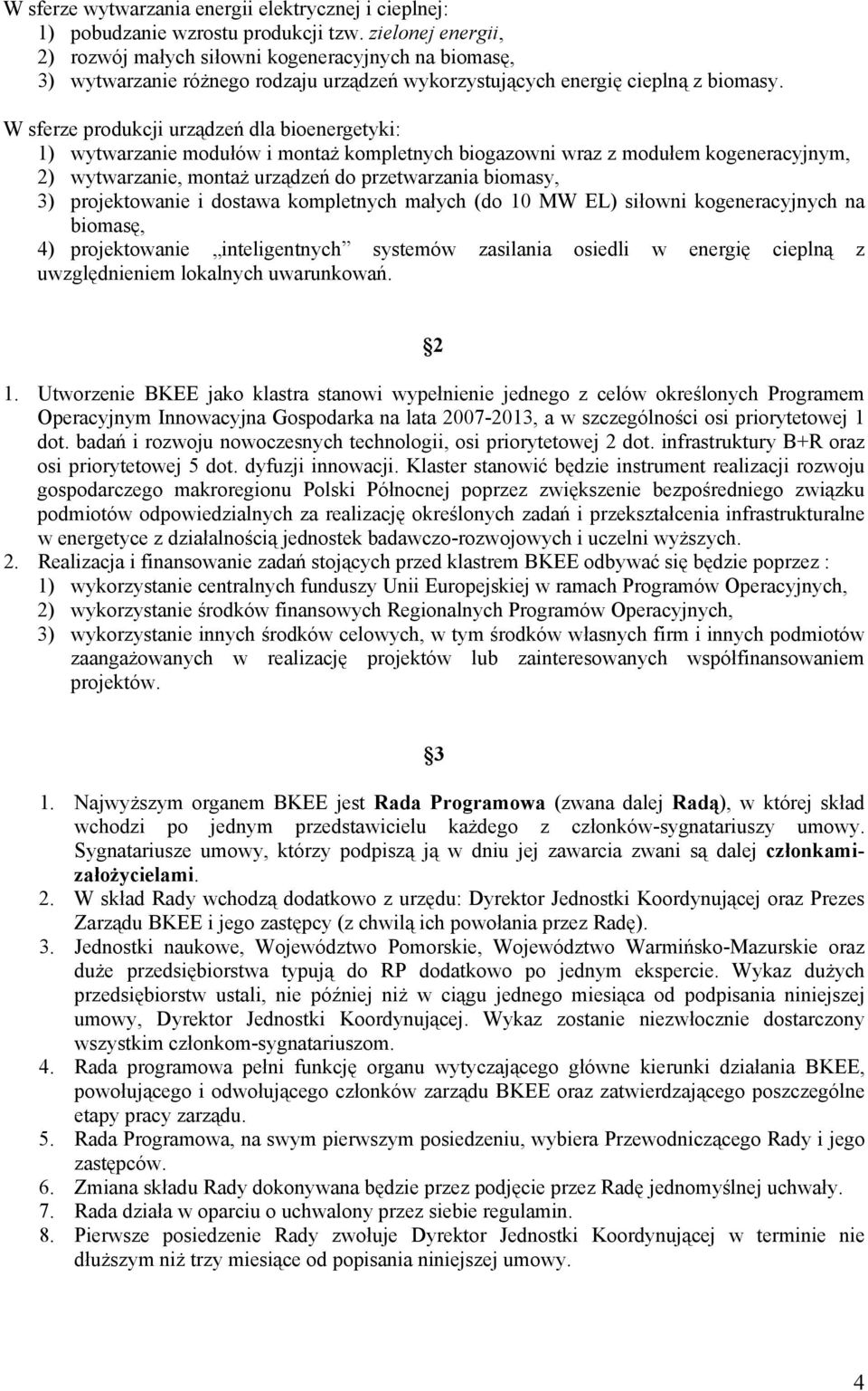 W sferze produkcji urządzeń dla bioenergetyki: 1) wytwarzanie modułów i montaż kompletnych biogazowni wraz z modułem kogeneracyjnym, 2) wytwarzanie, montaż urządzeń do przetwarzania biomasy, 3)