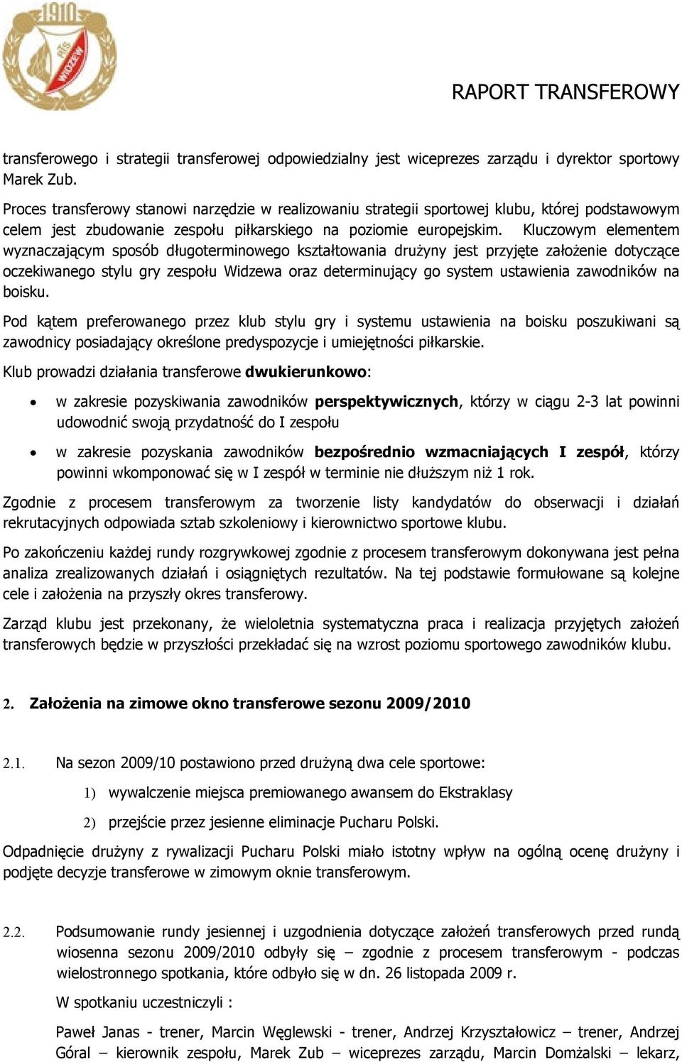 Kluczowym elementem wyznaczającym sposób długoterminowego kształtowania drużyny jest przyjęte założenie dotyczące oczekiwanego stylu gry zespołu Widzewa oraz determinujący go system ustawienia