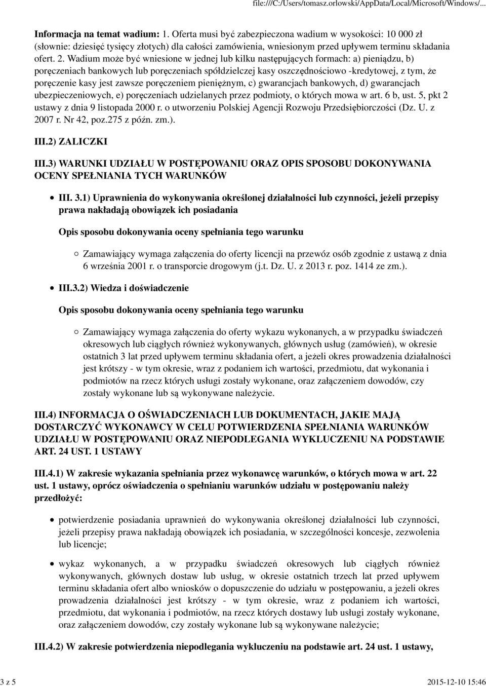 Wadium może być wniesione w jednej lub kilku następujących formach: a) pieniądzu, b) poręczeniach bankowych lub poręczeniach spółdzielczej kasy oszczędnościowo -kredytowej, z tym, że poręczenie kasy