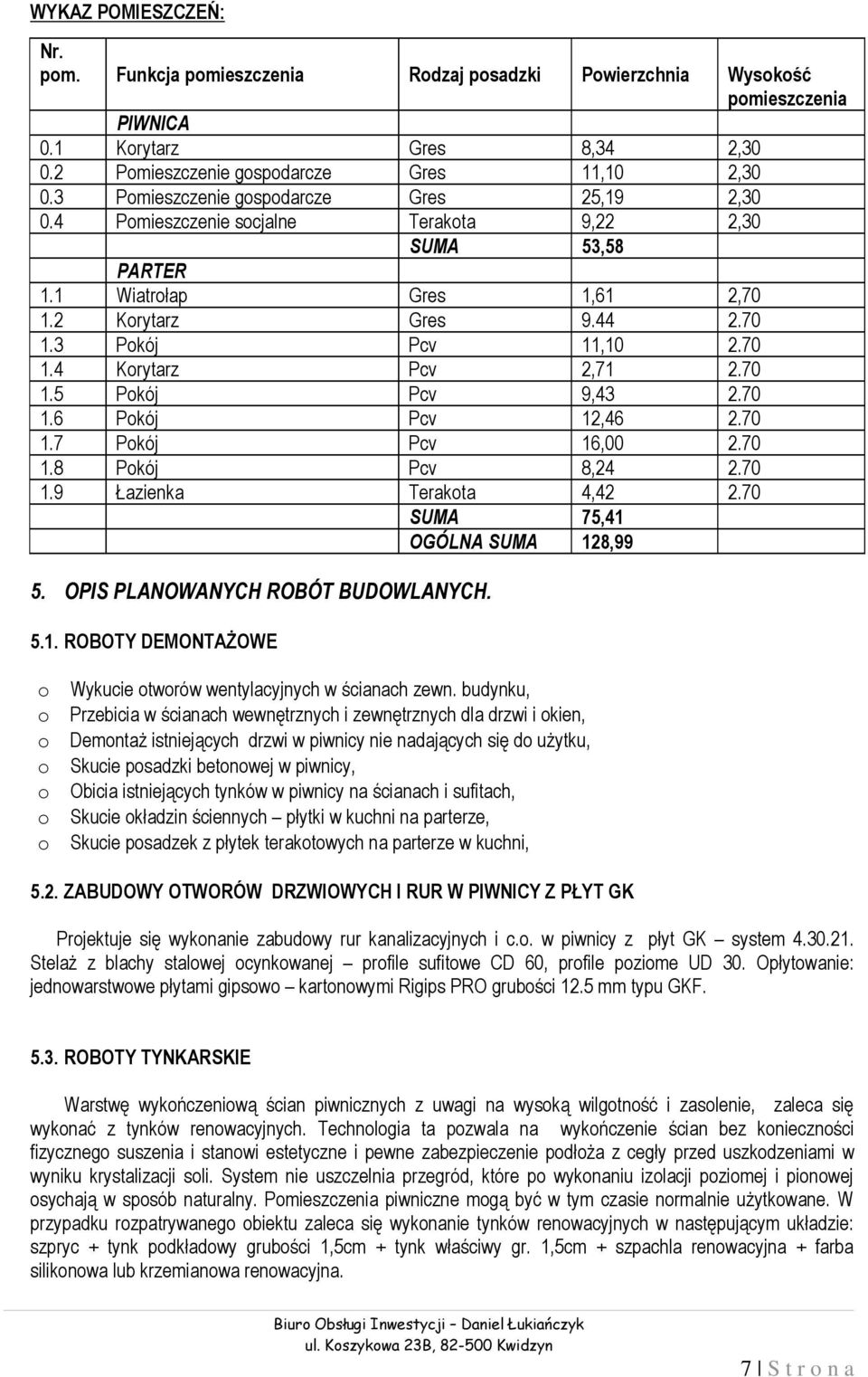 70 1.5 Pkój Pcv 9,43 2.70 1.6 Pkój Pcv 12,46 2.70 1.7 Pkój Pcv 16,00 2.70 1.8 Pkój Pcv 8,24 2.70 1.9 Łazienka Terakta 4,42 2.70 SUMA 75,41 OGÓLNA SUMA 128,99 5. OPIS PLANOWANYCH ROBÓT BUDOWLANYCH. 5.1. ROBOTY DEMONTAŻOWE Wykucie twrów wentylacyjnych w ścianach zewn.