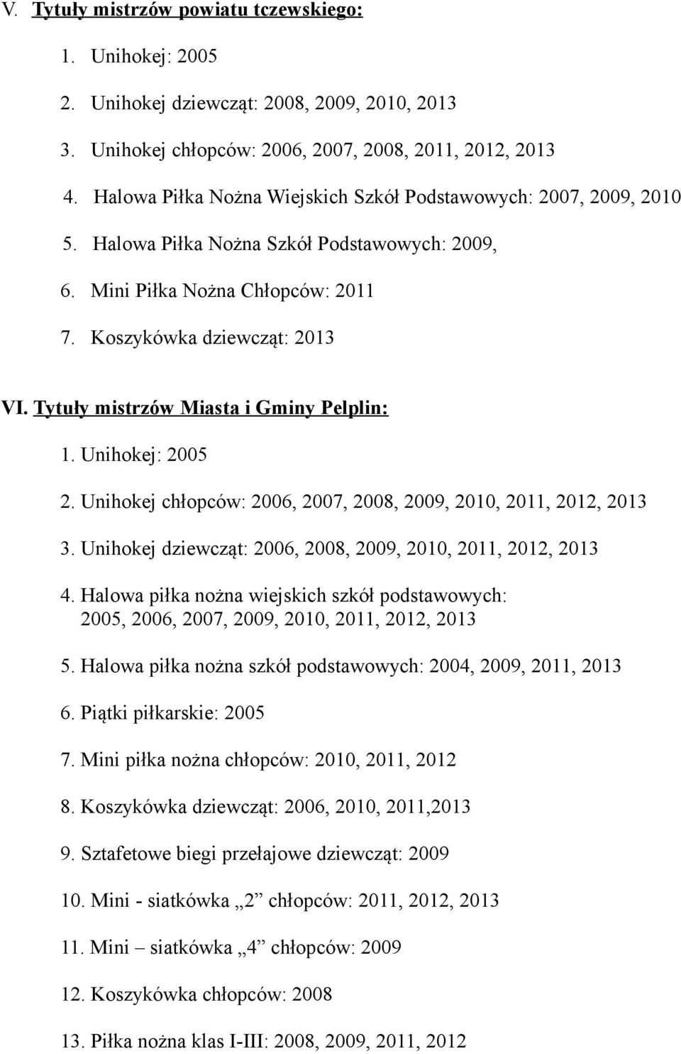 Tytuły mistrzów Miasta i Gminy Pelplin: 1. Unihokej: 2005 2. Unihokej chłopców: 2006, 2007, 2008, 2009, 2010, 2011, 2012, 2013 3. Unihokej dziewcząt: 2006, 2008, 2009, 2010, 2011, 2012, 2013 4.