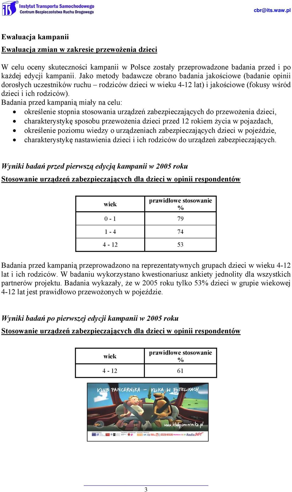Badania przed kampanią miały na celu: określenie stopnia stosowania urządzeń zabezpieczających do przewożenia dzieci, charakterystykę sposobu przewożenia dzieci przed 12 rokiem życia w pojazdach,