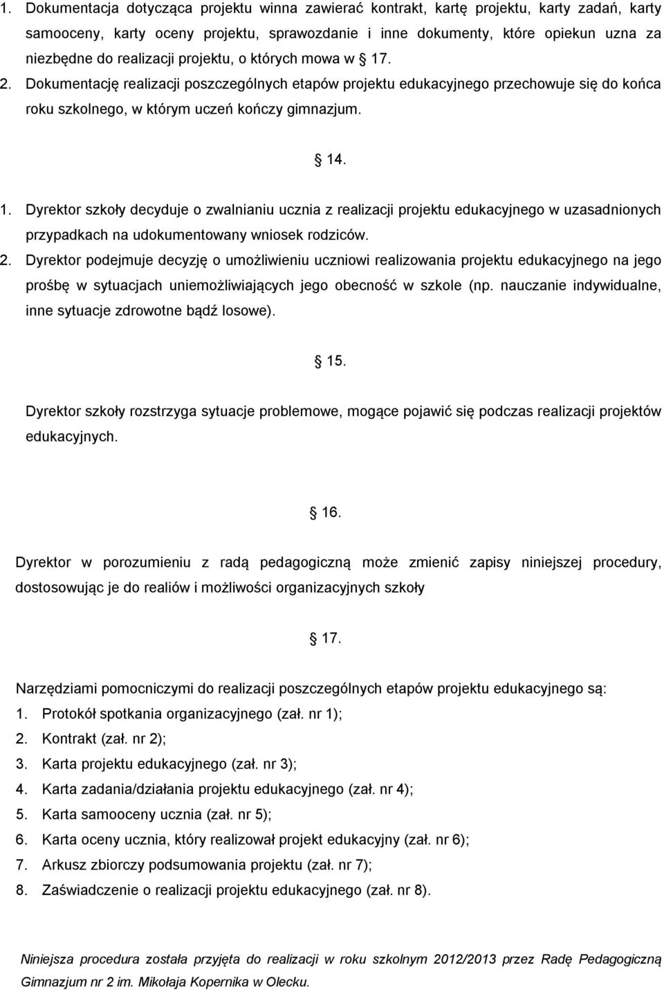 2. Dyrektor podejmuje decyzję o umożliwieniu uczniowi realizowania projektu edukacyjnego na jego prośbę w sytuacjach uniemożliwiających jego obecność w szkole (np.