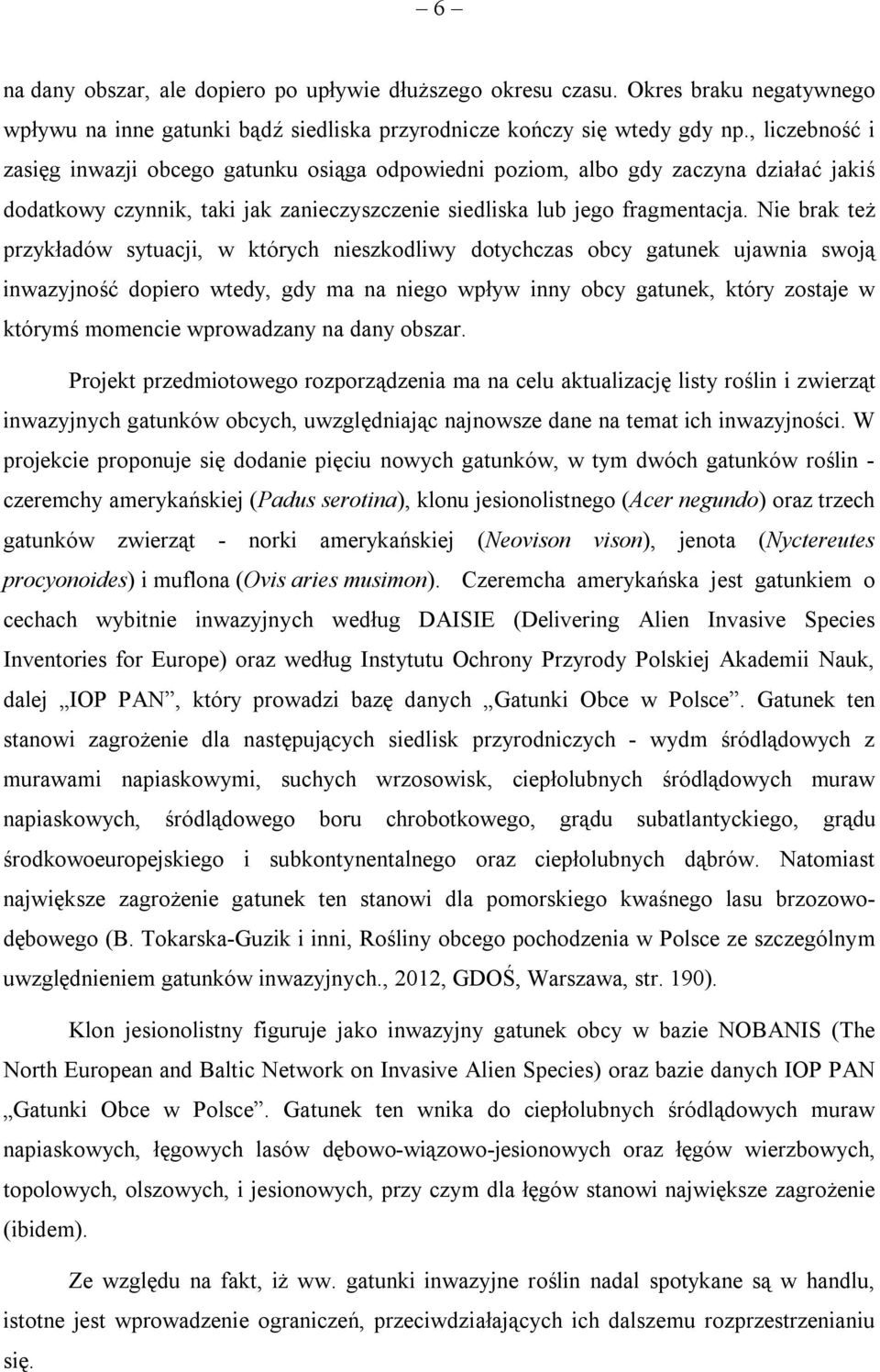 Nie brak też przykładów sytuacji, w których nieszkodliwy dotychczas obcy gatunek ujawnia swoją inwazyjność dopiero wtedy, gdy ma na niego wpływ inny obcy gatunek, który zostaje w którymś momencie