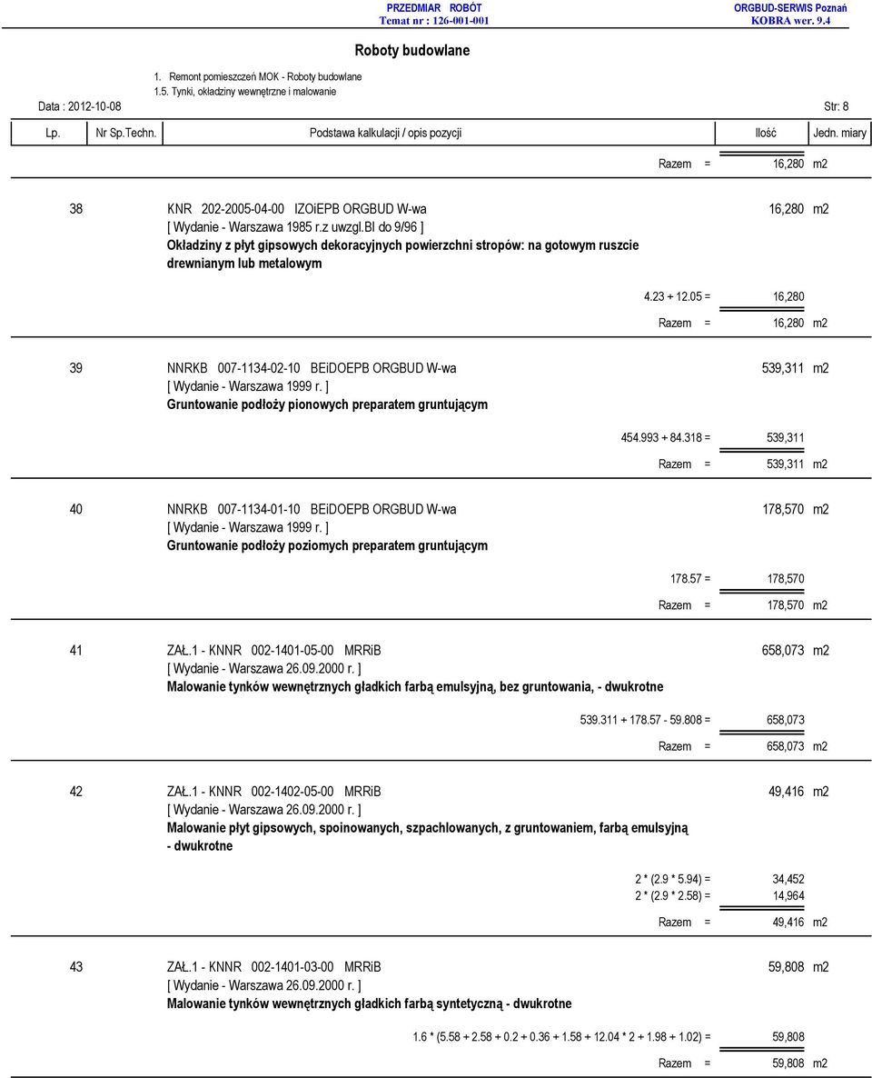 drewnianym lub metalowym 39 NNRKB 007-1134-02-10 BEiDOEPB ORGBUD W-wa 539,311 m2 [ Wydanie - Warszawa 1999 r. ] Gruntowanie podłoży pionowych preparatem gruntującym 454.993 + 84.