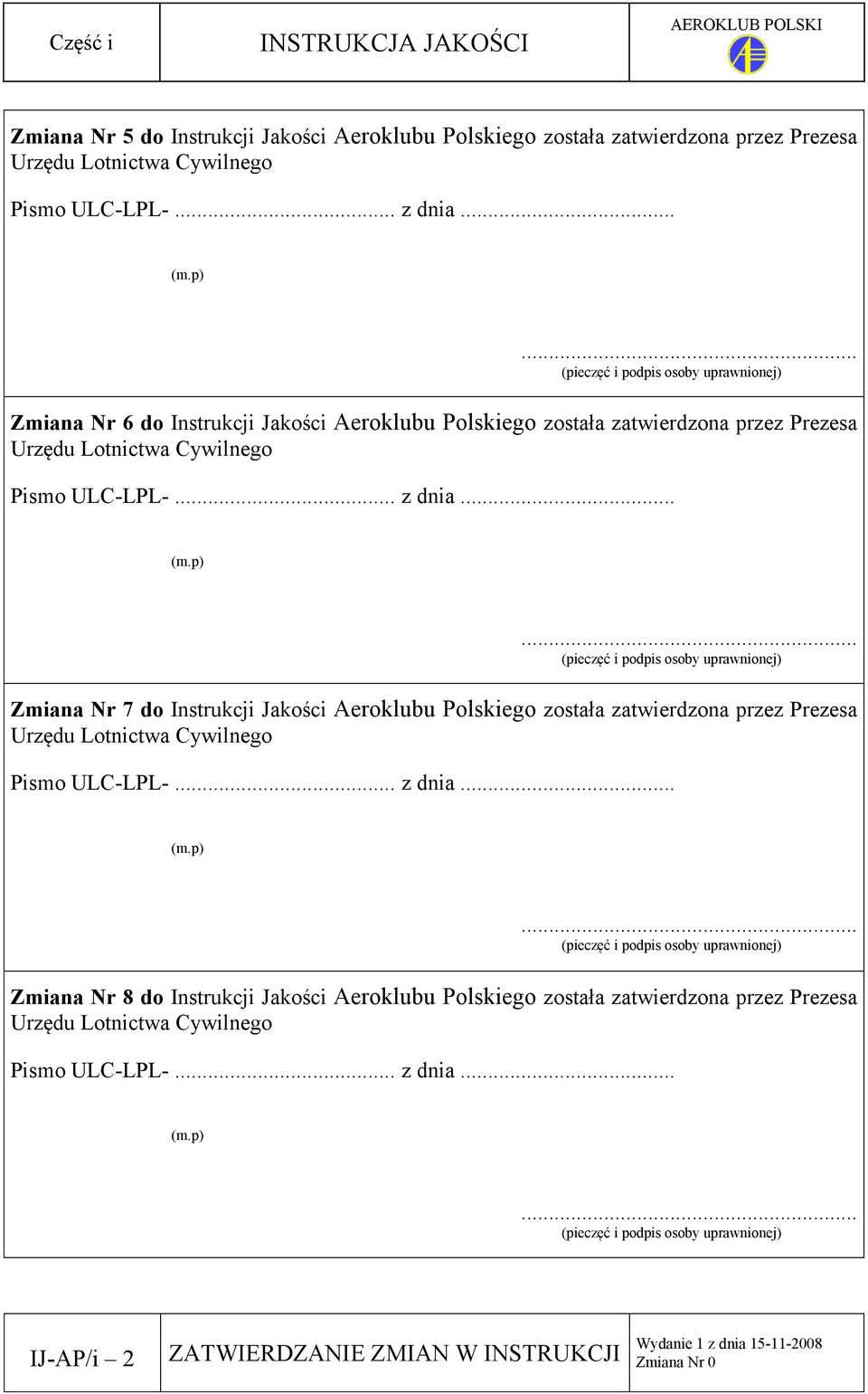 .. (pieczęć i podpis osoby uprawnionej) Zmiana Nr 7 do Instrukcji Jakości Aeroklubu Polskiego została zatwierdzona przez Prezesa Urzędu Lotnictwa Cywilnego Pismo ULC-LPL-... z dnia... (m.p).