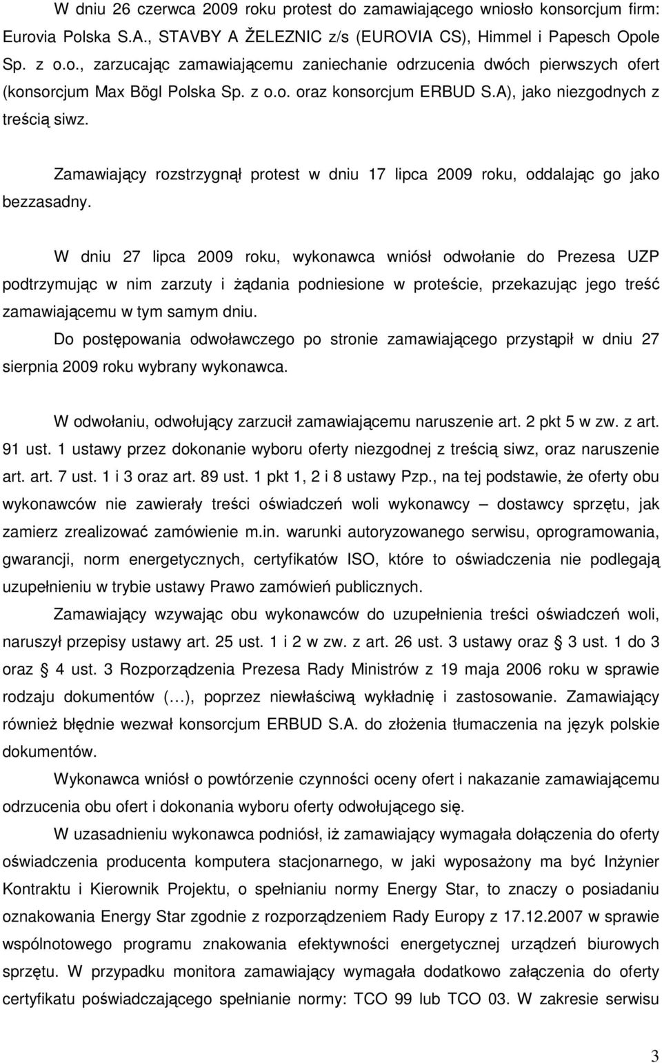 Zamawiający rozstrzygnął protest w dniu 17 lipca 2009 roku, oddalając go jako W dniu 27 lipca 2009 roku, wykonawca wniósł odwołanie do Prezesa UZP podtrzymując w nim zarzuty i Ŝądania podniesione w