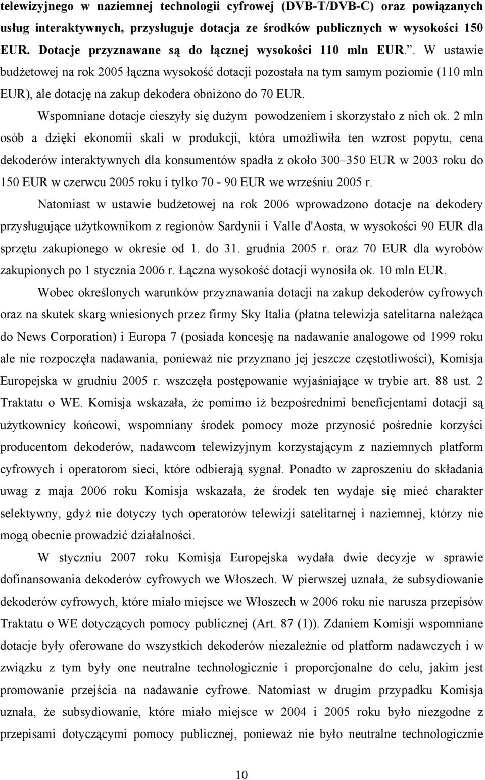 . W ustawie budżetowej na rok 2005 łączna wysokość dotacji pozostała na tym samym poziomie (110 mln EUR), ale dotację na zakup dekodera obniżono do 70 EUR.