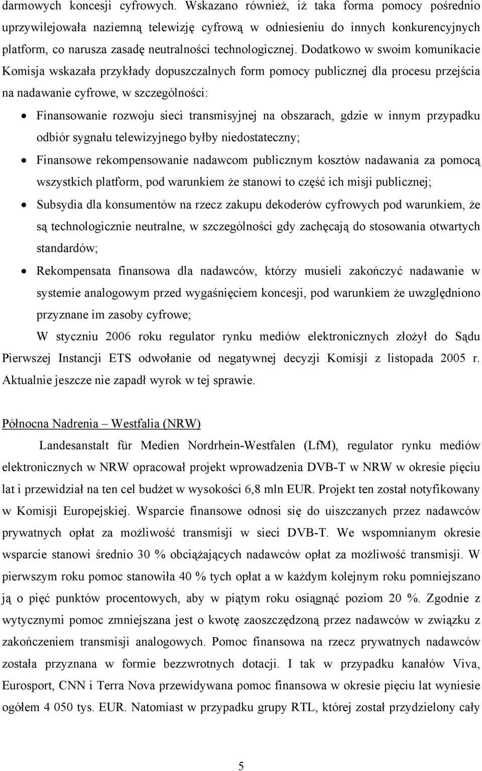 Dodatkowo w swoim komunikacie Komisja wskazała przykłady dopuszczalnych form pomocy publicznej dla procesu przejścia na nadawanie cyfrowe, w szczególności: Finansowanie rozwoju sieci transmisyjnej na