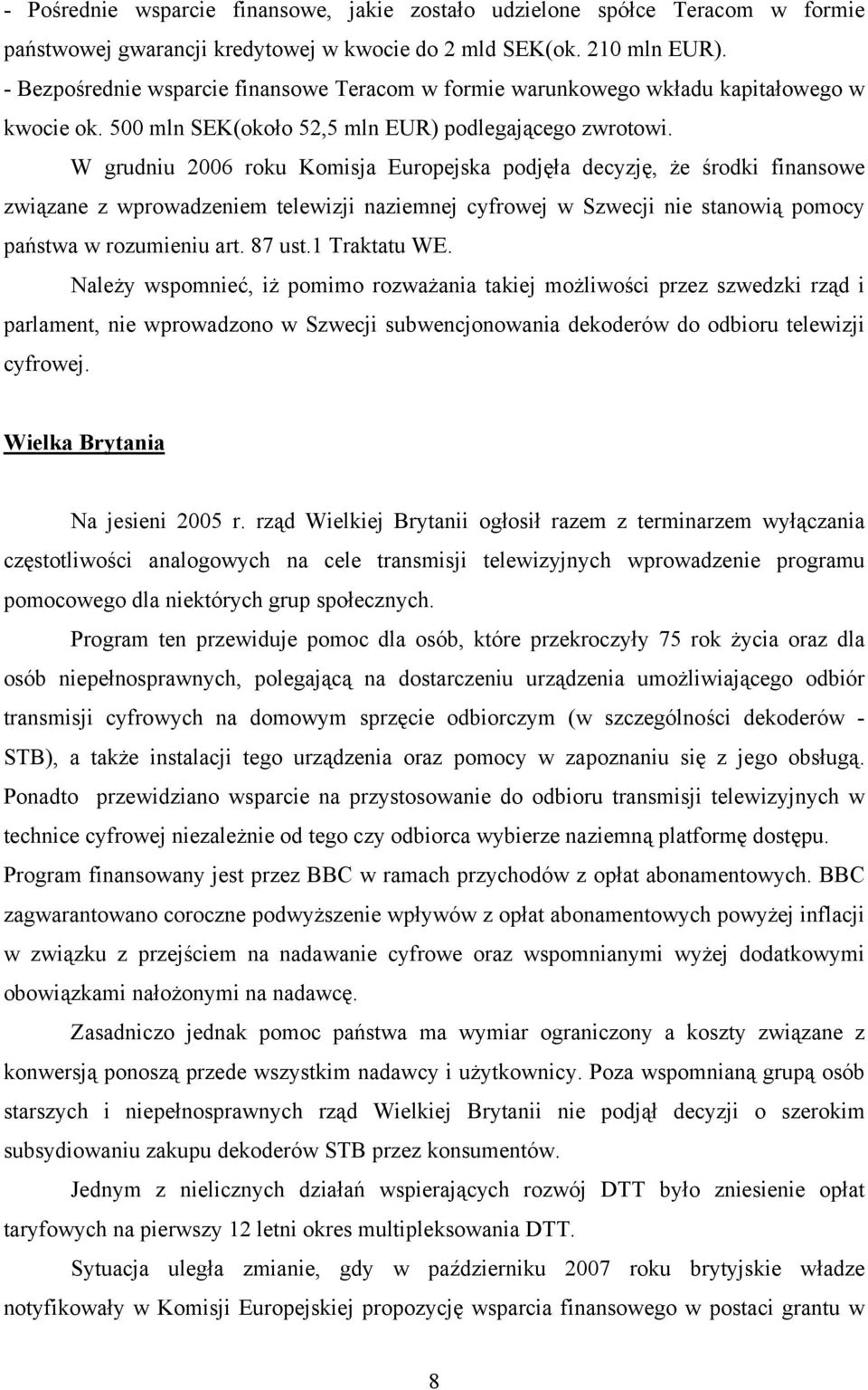 W grudniu 2006 roku Komisja Europejska podjęła decyzję, że środki finansowe związane z wprowadzeniem telewizji naziemnej cyfrowej w Szwecji nie stanowią pomocy państwa w rozumieniu art. 87 ust.