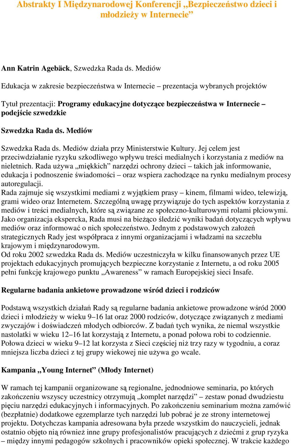 ds. Mediów Szwedzka Rada ds. Mediów działa przy Ministerstwie Kultury. Jej celem jest przeciwdziałanie ryzyku szkodliwego wpływu treści medialnych i korzystania z mediów na nieletnich.