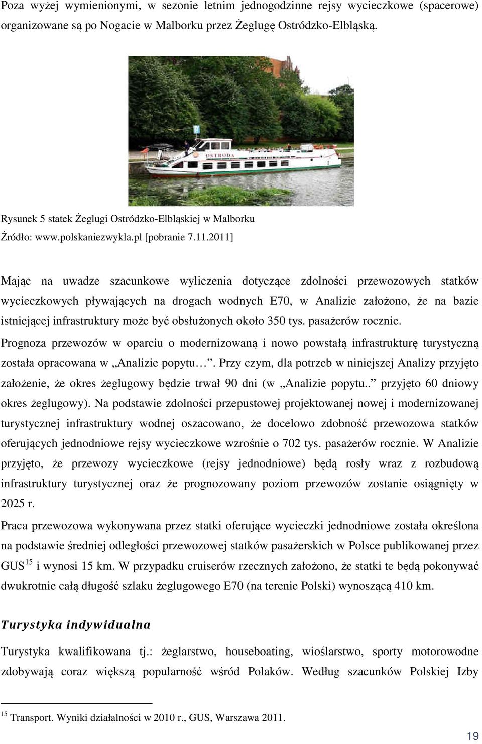 2011] Mając na uwadze szacunkowe wyliczenia dotyczące zdolności przewozowych statków wycieczkowych pływających na drogach wodnych E70, w Analizie założono, że na bazie istniejącej infrastruktury może