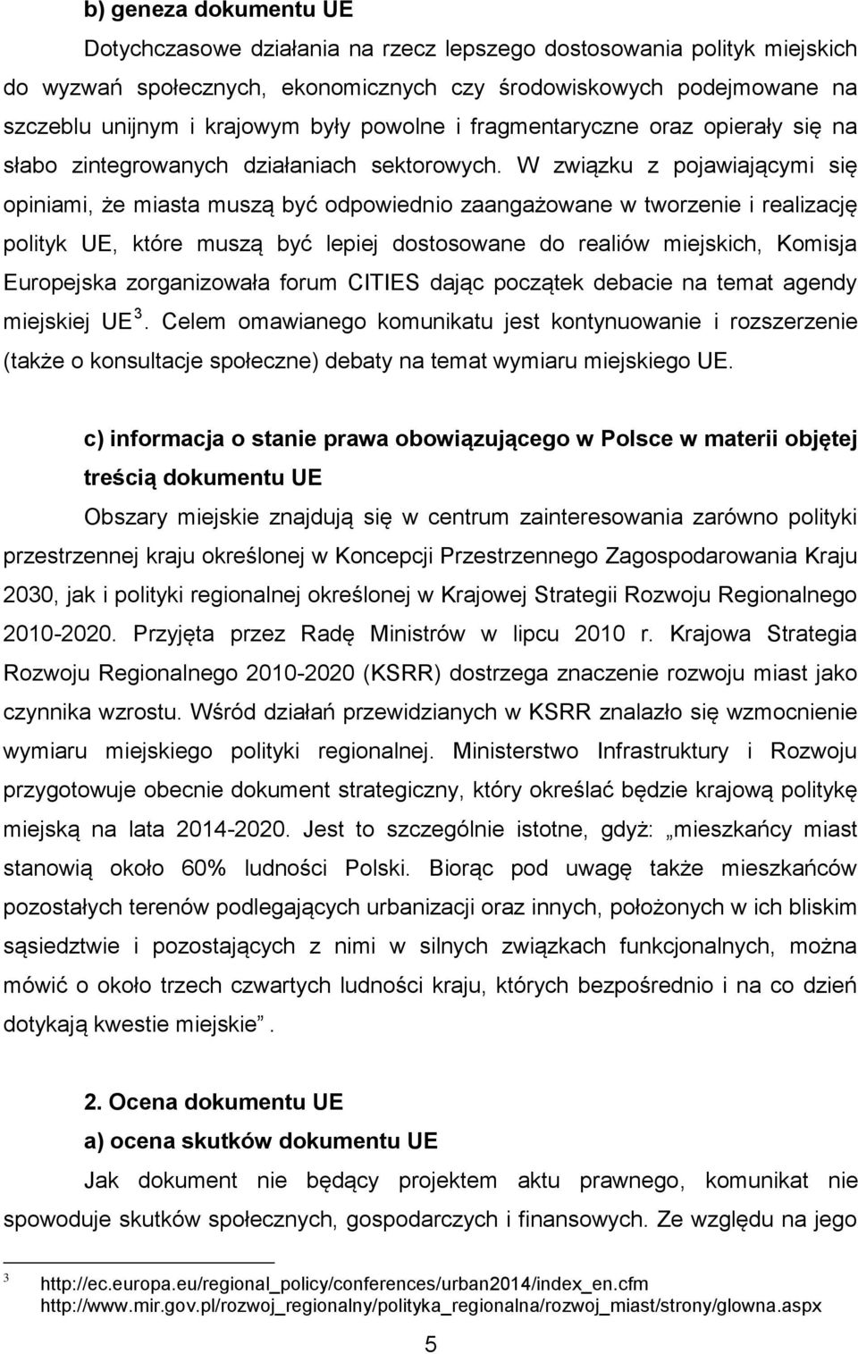 W związku z pojawiającymi się opiniami, że miasta muszą być odpowiednio zaangażowane w tworzenie i realizację polityk UE, które muszą być lepiej dostosowane do realiów miejskich, Komisja Europejska