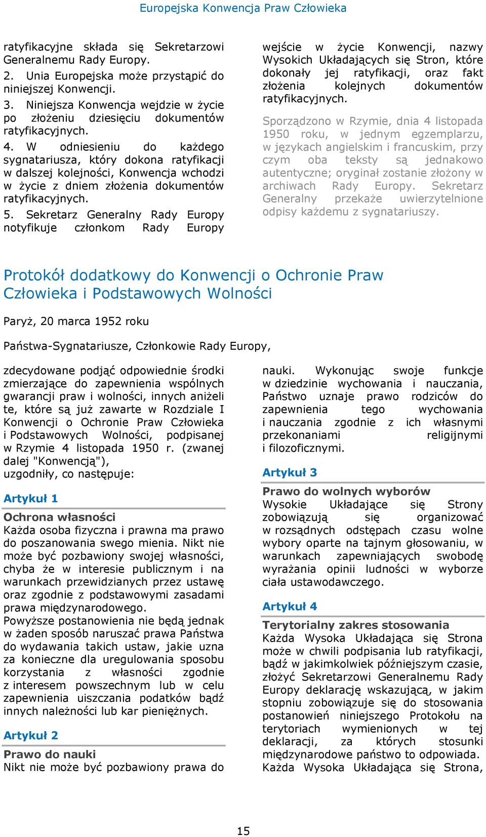 W odniesieniu do każdego sygnatariusza, który dokona ratyfikacji w dalszej kolejności, Konwencja wchodzi w życie z dniem złożenia dokumentów ratyfikacyjnych. 5.