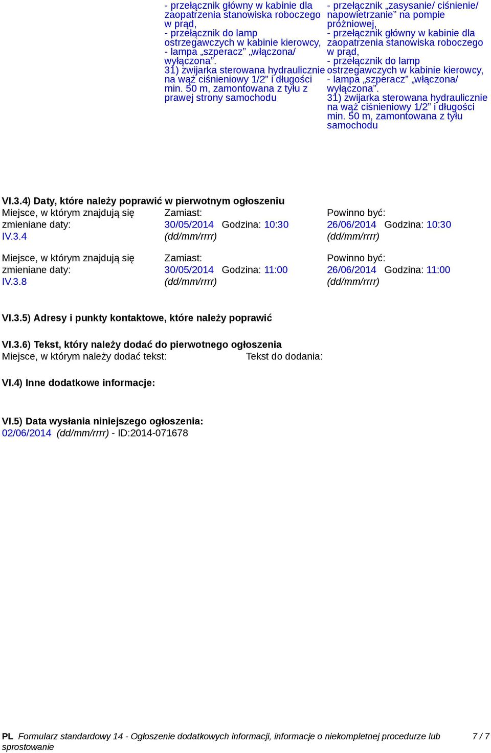 4) Daty, które należy poprawić w pierwotnym ogłoszeniu Miejsce, w którym znajdują się zmieniane daty: 30/05/2014 Godzina: 10:30 IV.3.4 26/06/2014 Godzina: 10:30 Miejsce, w którym znajdują się zmieniane daty: IV.