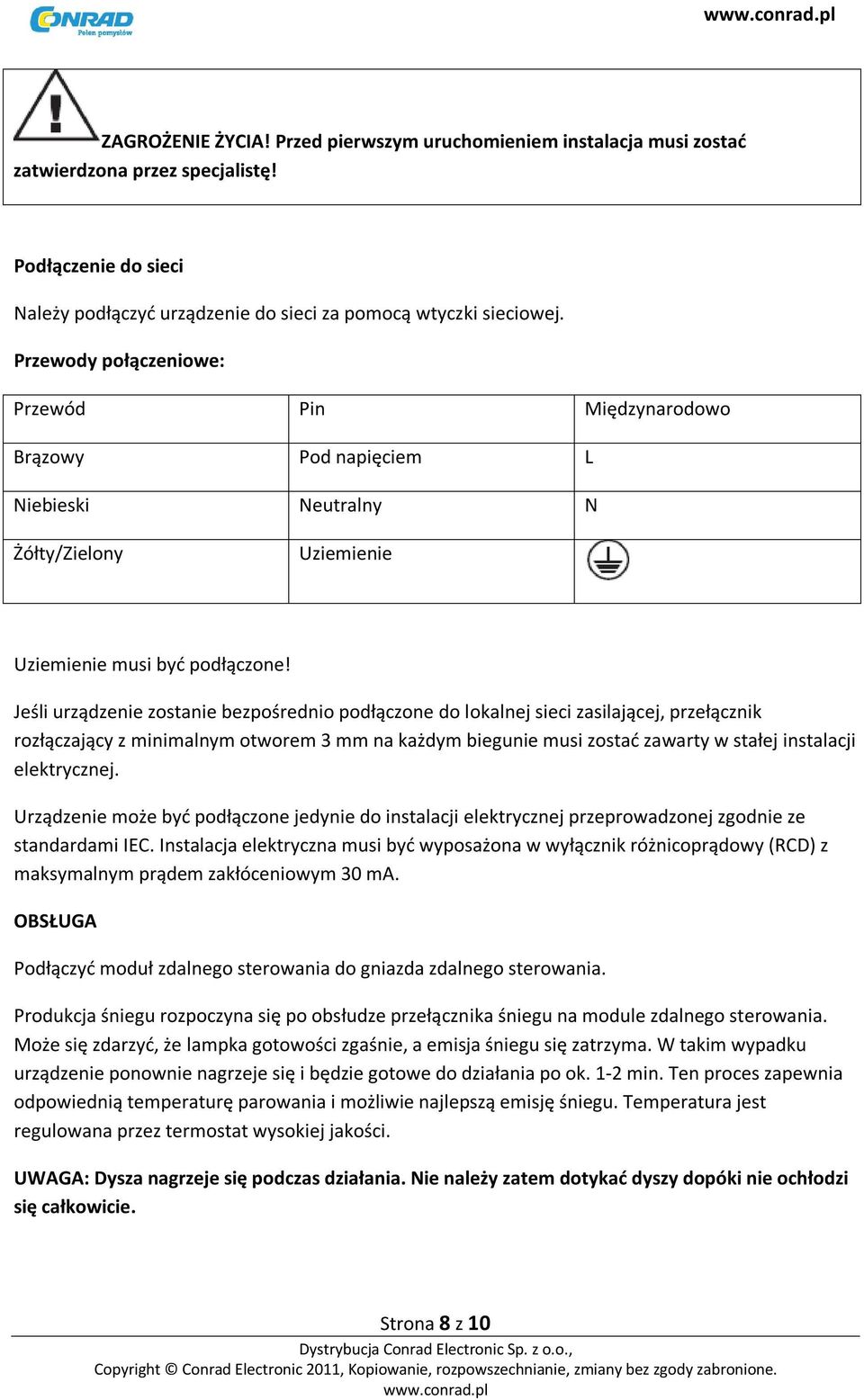 Jeśli urządzenie zostanie bezpośrednio podłączone do lokalnej sieci zasilającej, przełącznik rozłączający z minimalnym otworem 3 mm na każdym biegunie musi zostać zawarty w stałej instalacji