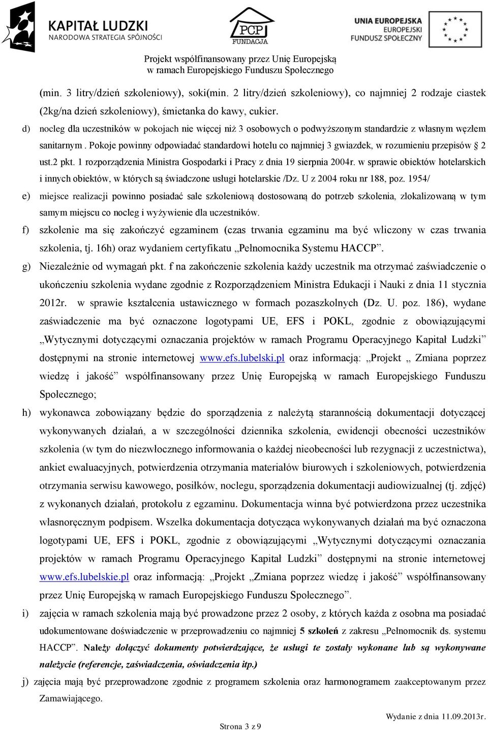 Pokoje powinny odpowiadać standardowi hotelu co najmniej 3 gwiazdek, w rozumieniu przepisów 2 ust.2 pkt. 1 rozporządzenia Ministra Gospodarki i Pracy z dnia 19 sierpnia 2004r.