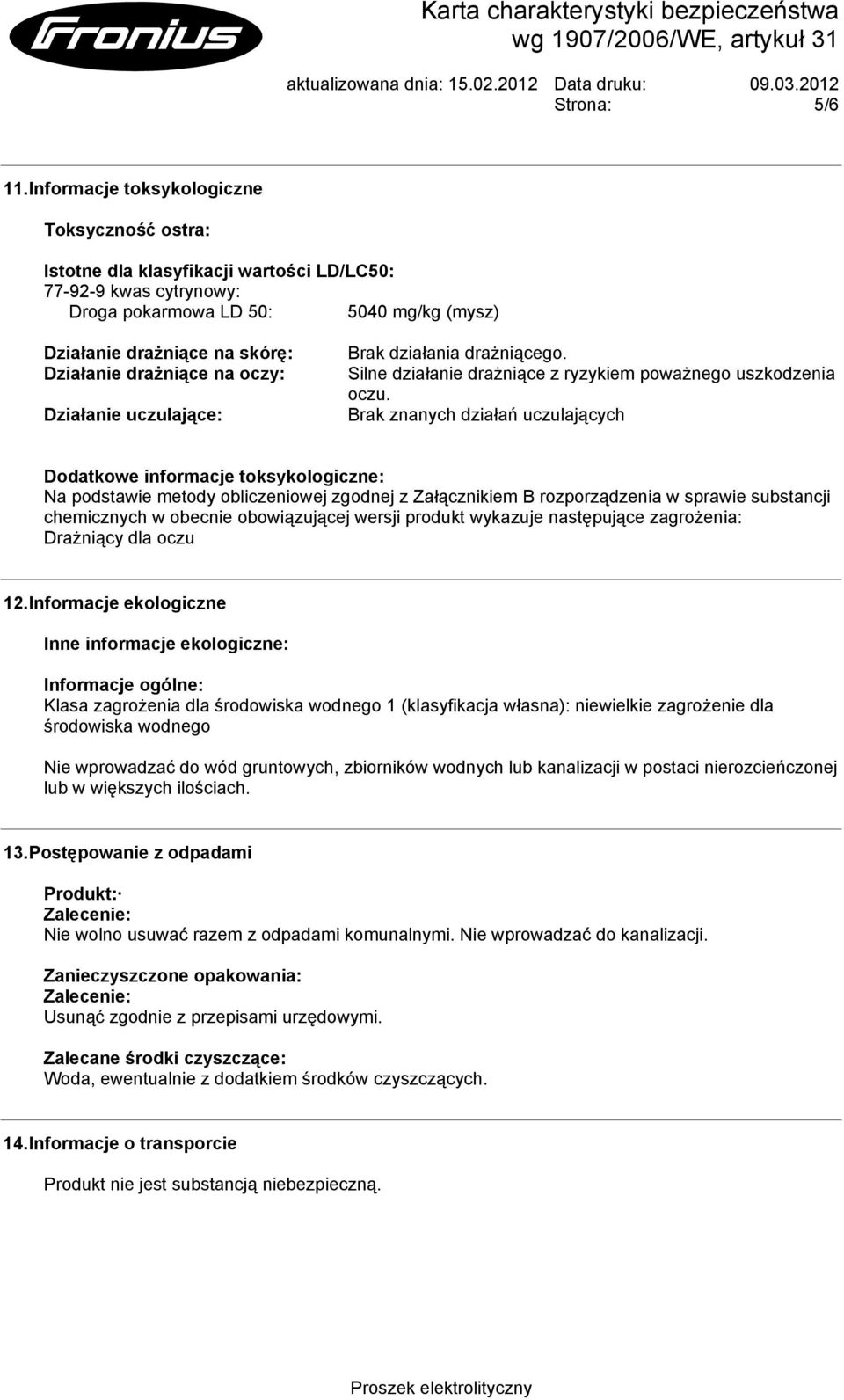 drażniące na oczy: Działanie uczulające: Brak działania drażniącego. Silne działanie drażniące z ryzykiem poważnego uszkodzenia oczu.