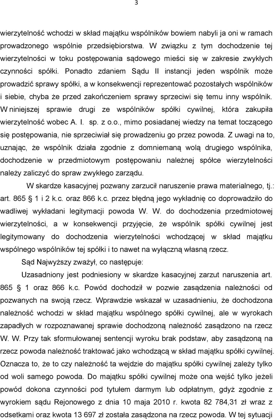 Ponadto zdaniem Sądu II instancji jeden wspólnik może prowadzić sprawy spółki, a w konsekwencji reprezentować pozostałych wspólników i siebie, chyba że przed zakończeniem sprawy sprzeciwi się temu