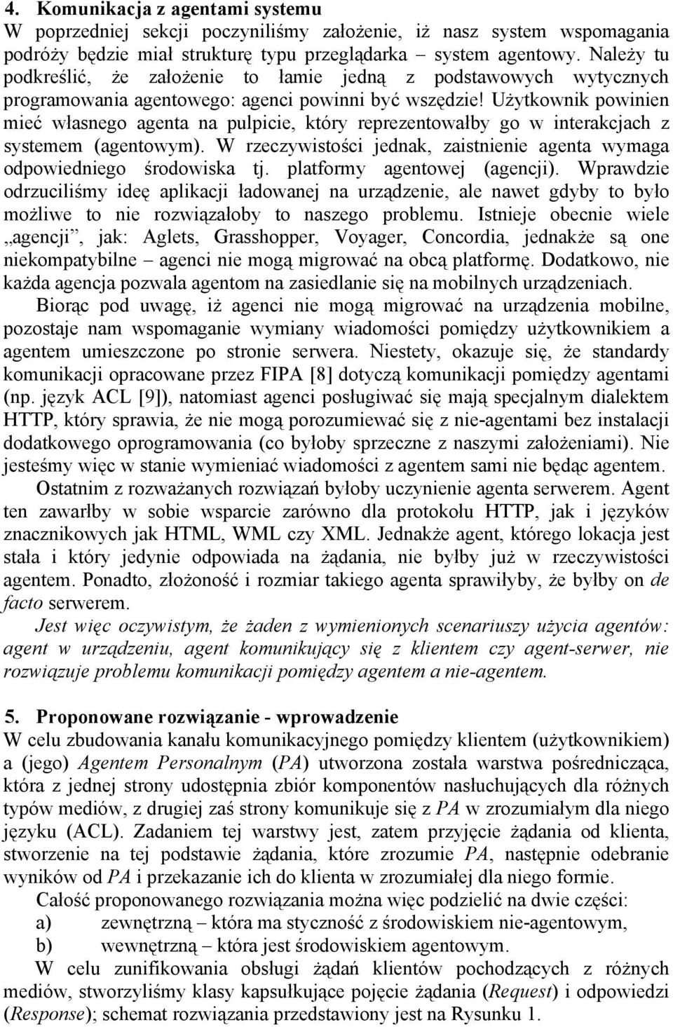 Użytkownik powinien mieć własnego agenta na pulpicie, który reprezentowałby go w interakcjach z systemem (agentowym). W rzeczywistości jednak, zaistnienie agenta wymaga odpowiedniego środowiska tj.