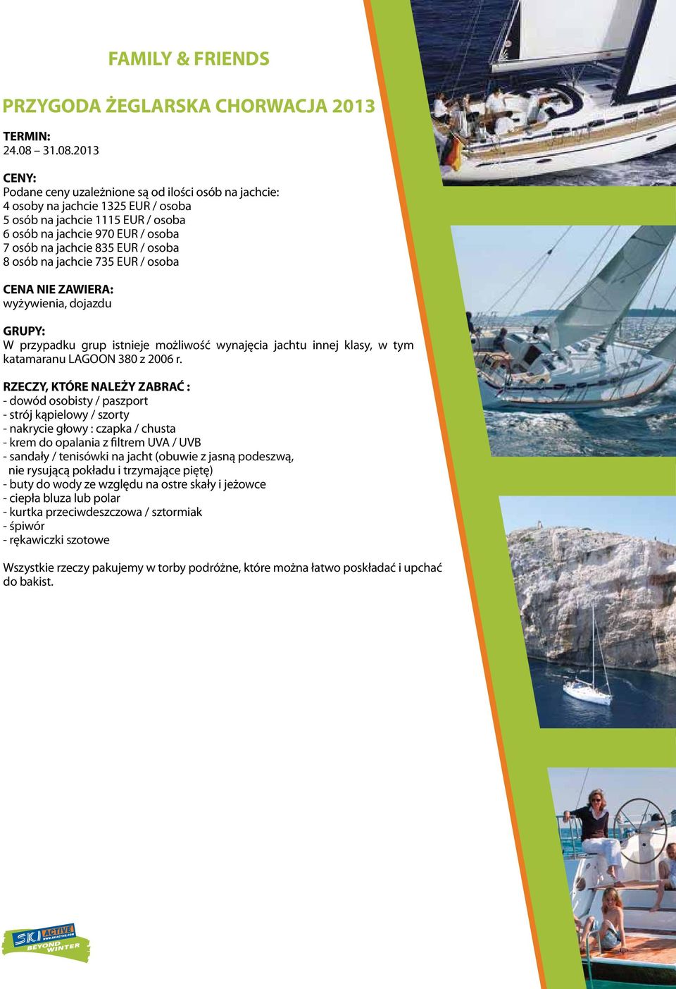 2013 CENY: Podane ceny uzależnione są od ilości osób na jachcie: 4 osoby na jachcie 1325 EUR / osoba 5 osób na jachcie 1115 EUR / osoba 6 osób na jachcie 970 EUR / osoba 7 osób na jachcie 835 EUR /