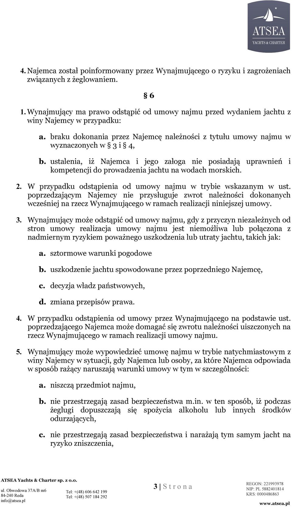 ustalenia, iż Najemca i jego załoga nie posiadają uprawnień i kompetencji do prowadzenia jachtu na wodach morskich. 2. W przypadku odstąpienia od umowy najmu w trybie wskazanym w ust.