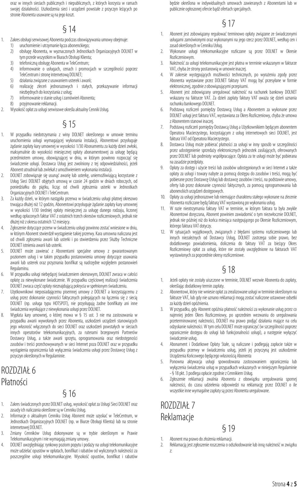 Zakres obsługi serwisowej Abonenta podczas obowiązywania umowy obejmuje: 1) uruchomienie i utrzymanie łącza abonenckiego; 2) obsługę Abonenta, w wyznaczonych Jednostkach Organizacyjnych DOLNET w tym