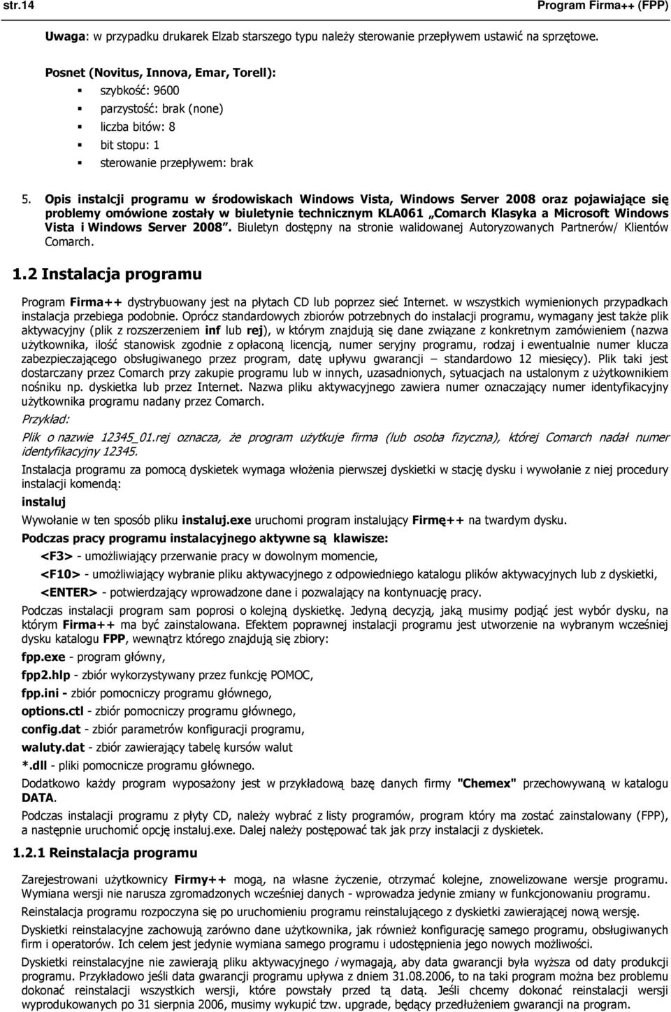 Opis instalcji programu w środowiskach Windows Vista, Windows Server 2008 oraz pojawiające się problemy omówione zostały w biuletynie technicznym KLA061 Comarch Klasyka a Microsoft Windows Vista i