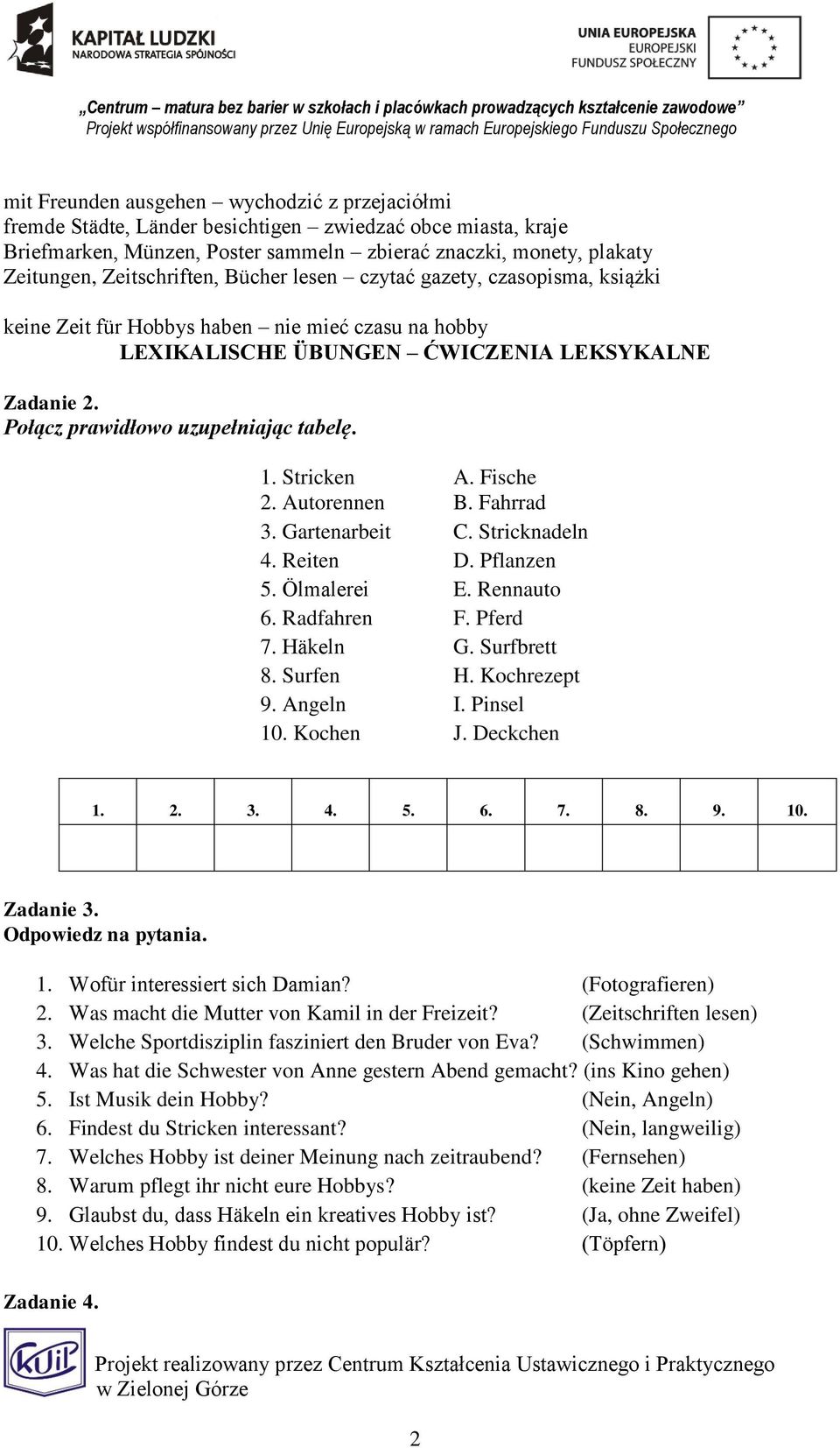 Stricken A. Fische 2. Autorennen B. Fahrrad 3. Gartenarbeit C. Stricknadeln 4. Reiten D. Pflanzen 5. Ölmalerei E. Rennauto 6. Radfahren F. Pferd 7. Häkeln G. Surfbrett 8. Surfen H. Kochrezept 9.