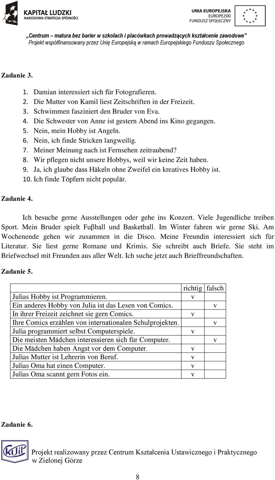 Ja, ich glaube dass Häkeln ohne Zweifel ein kreaties Hobby ist. 10. Ich finde Töpfern nicht populär. Ich besuche gerne Ausstellungen oder gehe ins Konzert. iele Jugendliche treiben Sport.