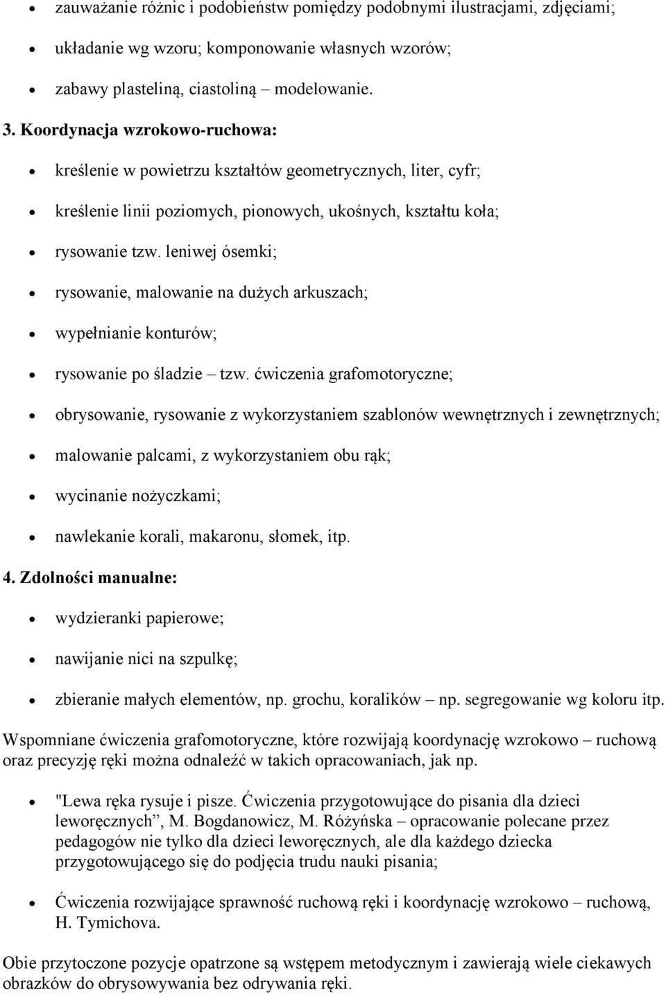 leniwej ósemki; rysowanie, malowanie na dużych arkuszach; wypełnianie konturów; rysowanie po śladzie tzw.