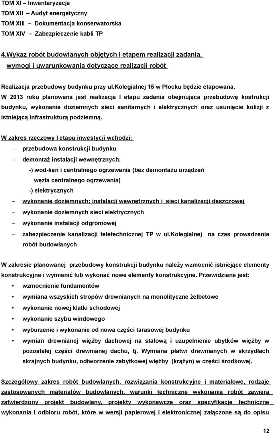 W 2013 roku planowana jest realizacja I etapu zadania obejmująca przebudowę kostrukcji budynku, wykonanie doziemnych sieci sanitarnych i elektrycznych oraz usunięcie kolizji z istniejącą