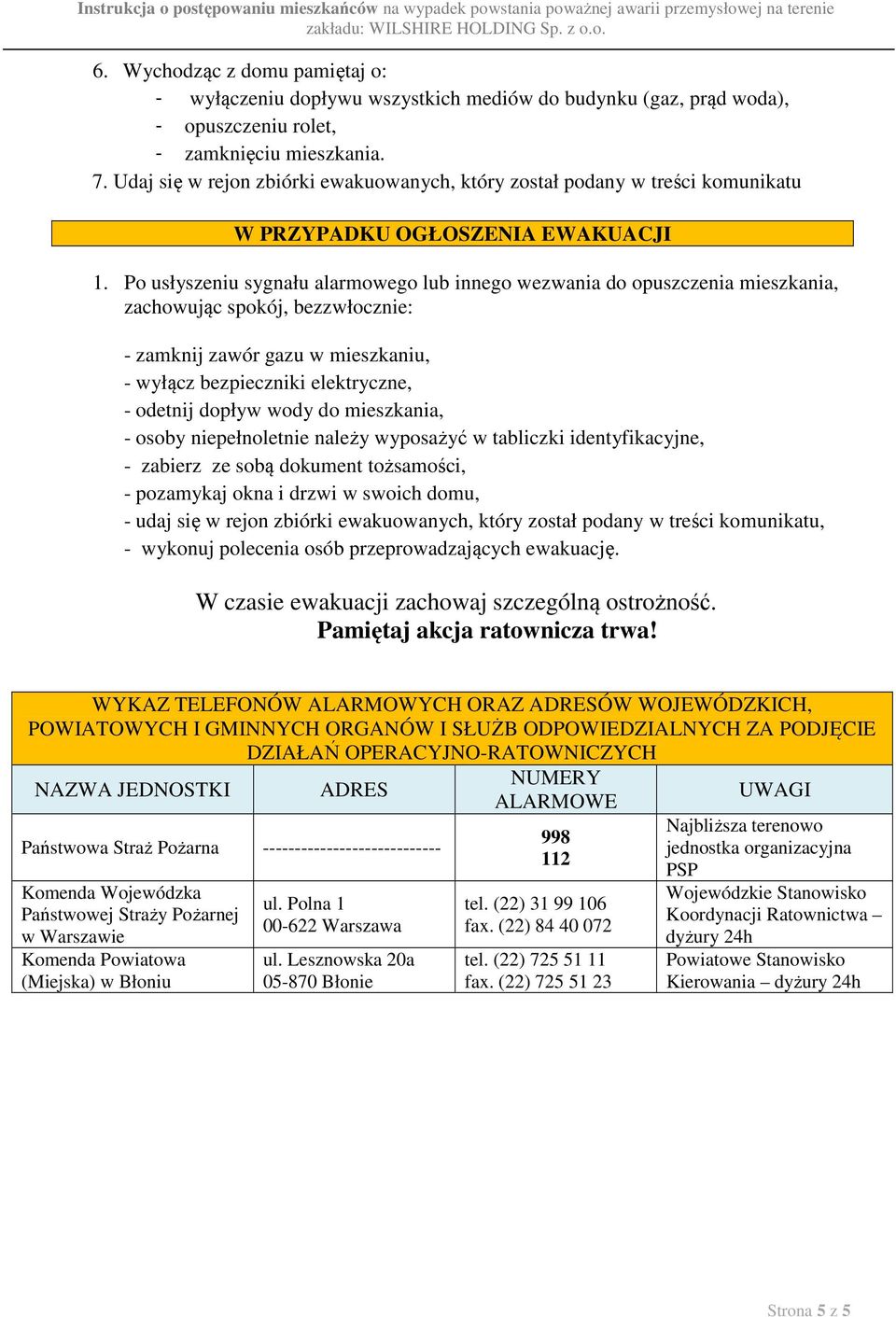 Po usłyszeniu sygnału alarmowego lub innego wezwania do opuszczenia mieszkania, zachowując spokój, bezzwłocznie: - zamknij zawór gazu w mieszkaniu, - wyłącz bezpieczniki elektryczne, - odetnij dopływ