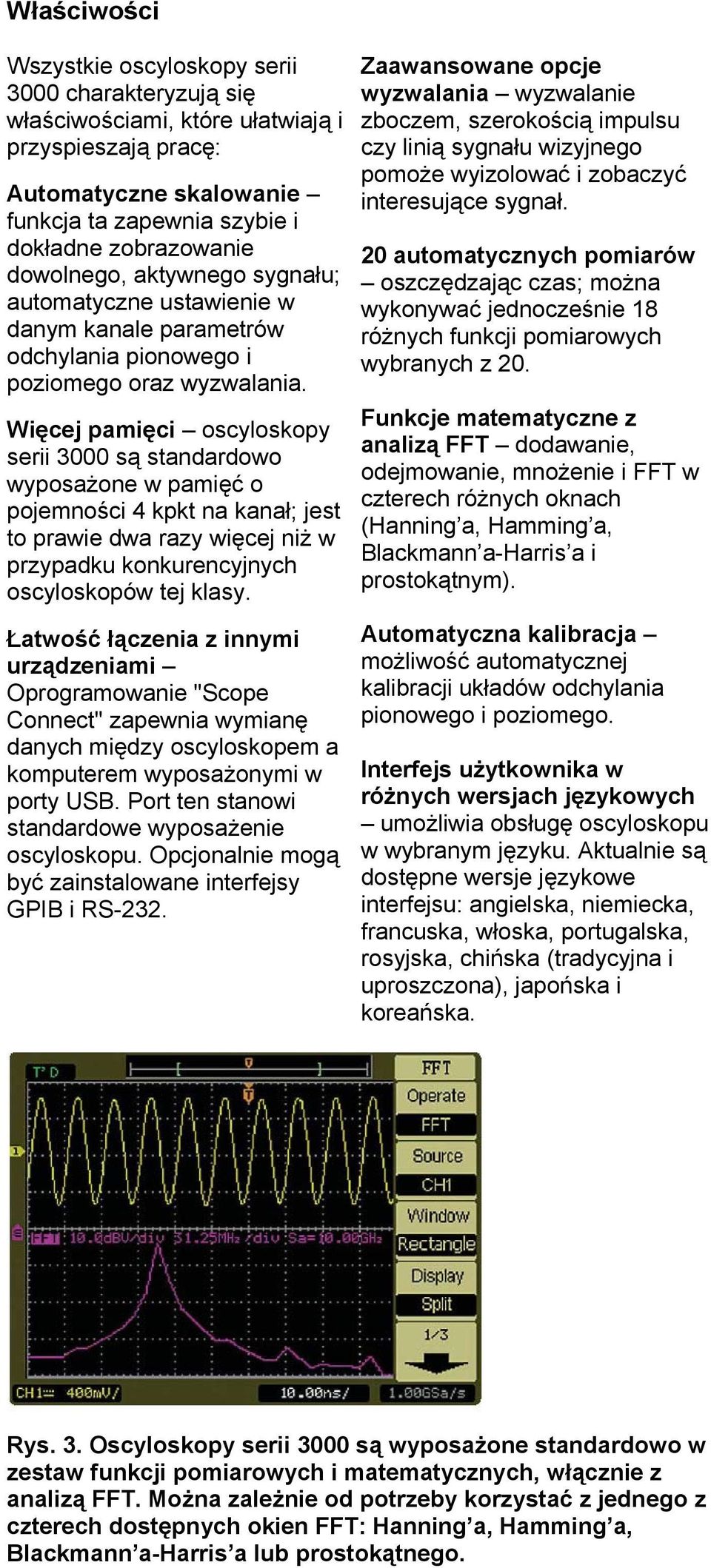 Więcej pamięci oscyloskopy serii 3000 są standardowo wyposażone w pamięć o pojemności 4 kpkt na kanał; jest to prawie dwa razy więcej niż w przypadku konkurencyjnych oscyloskopów tej klasy.