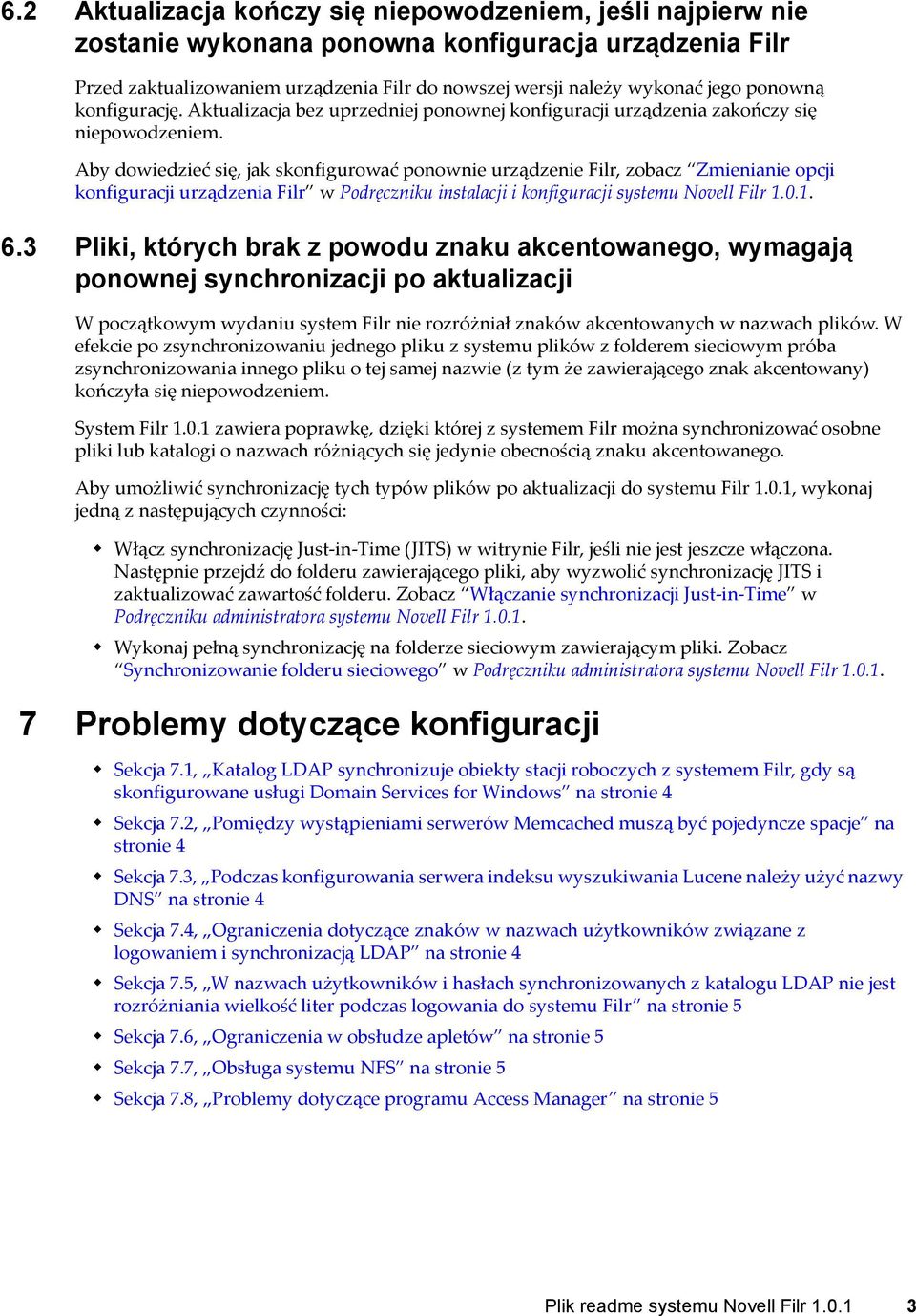 Aby dowiedzieć się, jak skonfigurować ponownie urządzenie Filr, zobacz Zmienianie opcji konfiguracji urządzenia Filr w Podręczniku instalacji i konfiguracji systemu Novell Filr 1.0.1. 6.