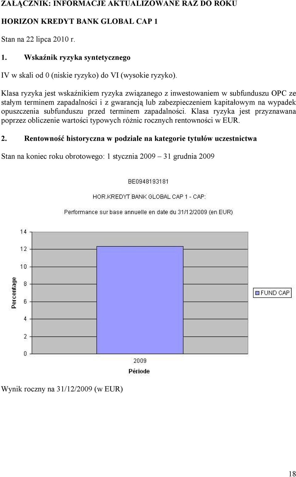 opuszczenia subfunduszu przed terminem zapadalności. Klasa ryzyka jest przyznawana poprzez obliczenie wartości typowych różnic rocznych rentowności w EUR. 2.