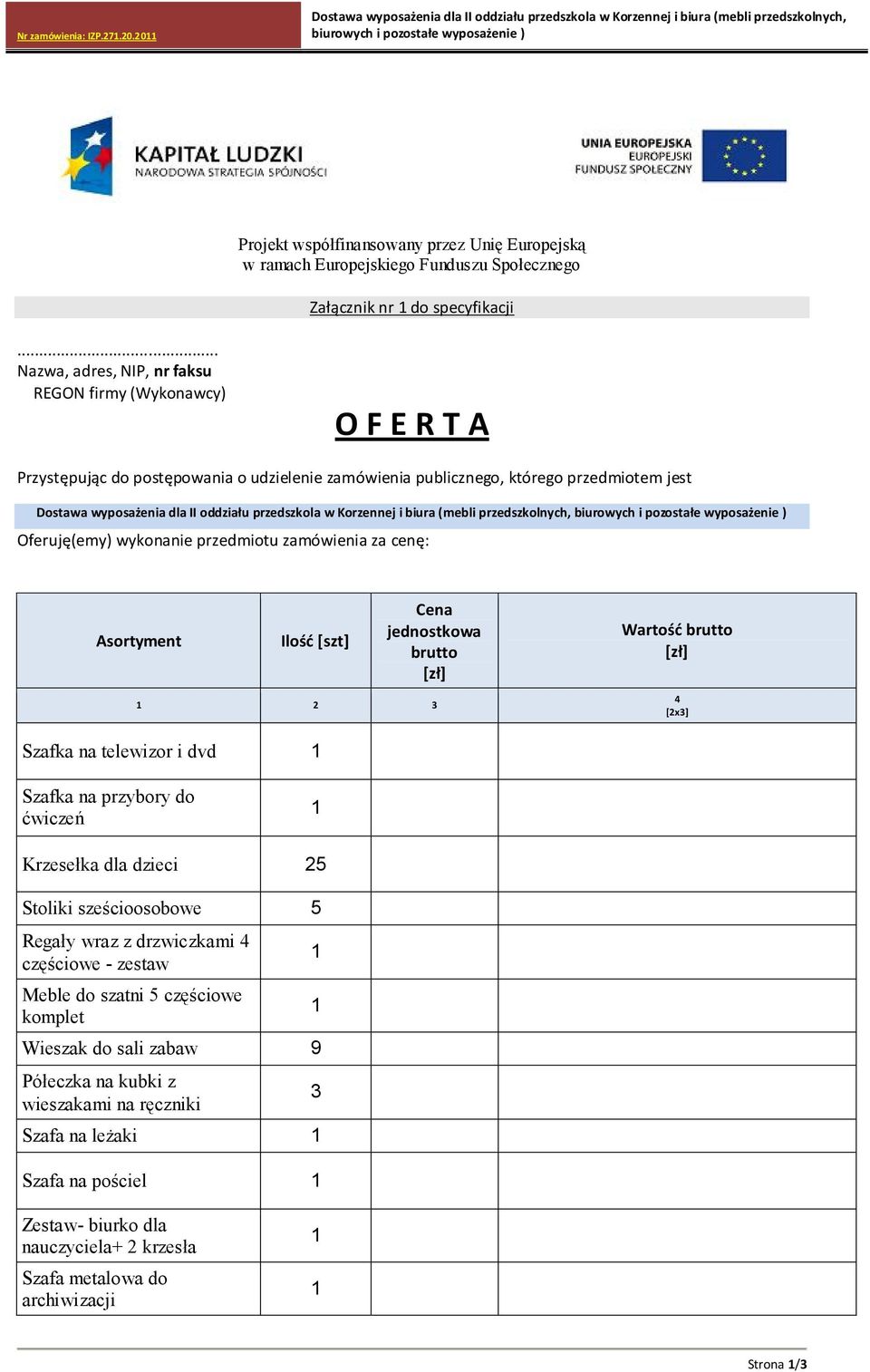 zamówienia za cenę: Asortyment Ilość [szt] Cena jednostkowa brutto [zł] Wartość brutto [zł] 1 2 3 4 [2x3] Szafka na telewizor i dvd 1 Szafka na przybory do ćwiczeń 1 Krzesełka dla dzieci 25 Stoliki