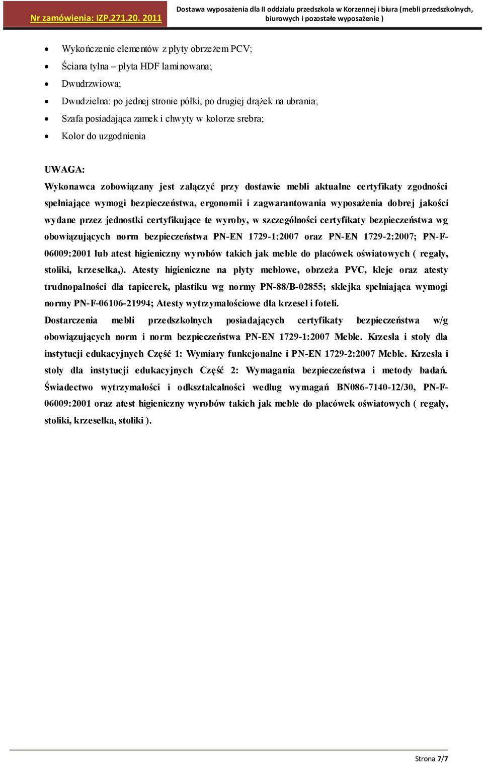 kolorze srebra; Kolor do uzgodnienia UWAGA: Wykonawca zobowiązany jest załączyć przy dostawie mebli aktualne certyfikaty zgodności spełniające wymogi bezpieczeństwa, ergonomii i zagwarantowania