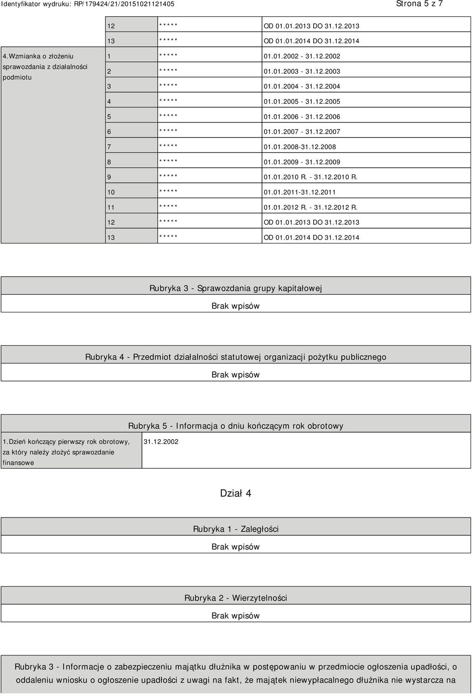 01.2010 R. - 31.12.2010 R. 10 ***** 01.01.2011-31.12.2011 11 ***** 01.01.2012 R. - 31.12.2012 R. 12 ***** OD 01.01.2013 DO 31.12.2013 13 ***** OD 01.01.2014 DO 31.12.2014 Rubryka 3 - Sprawozdania grupy kapitałowej Rubryka 4 - Przedmiot działalności statutowej organizacji pożytku publicznego Rubryka 5 - Informacja o dniu kończącym rok obrotowy 1.